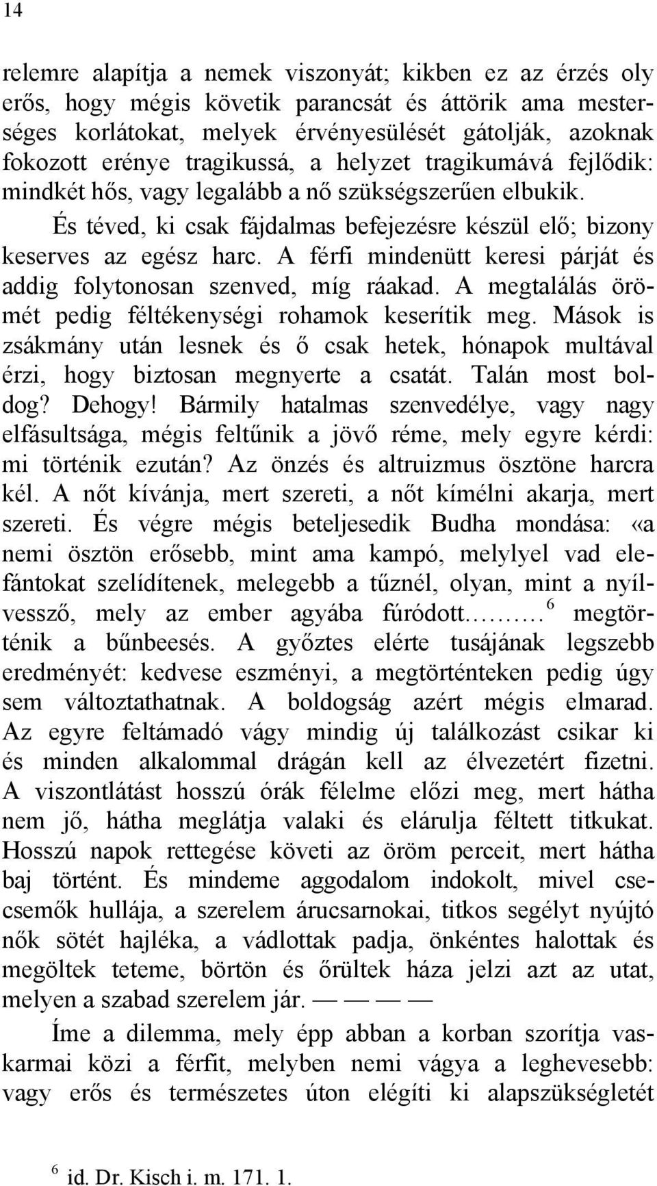 A férfi mindenütt keresi párját és addig folytonosan szenved, míg ráakad. A megtalálás örömét pedig féltékenységi rohamok keserítik meg.