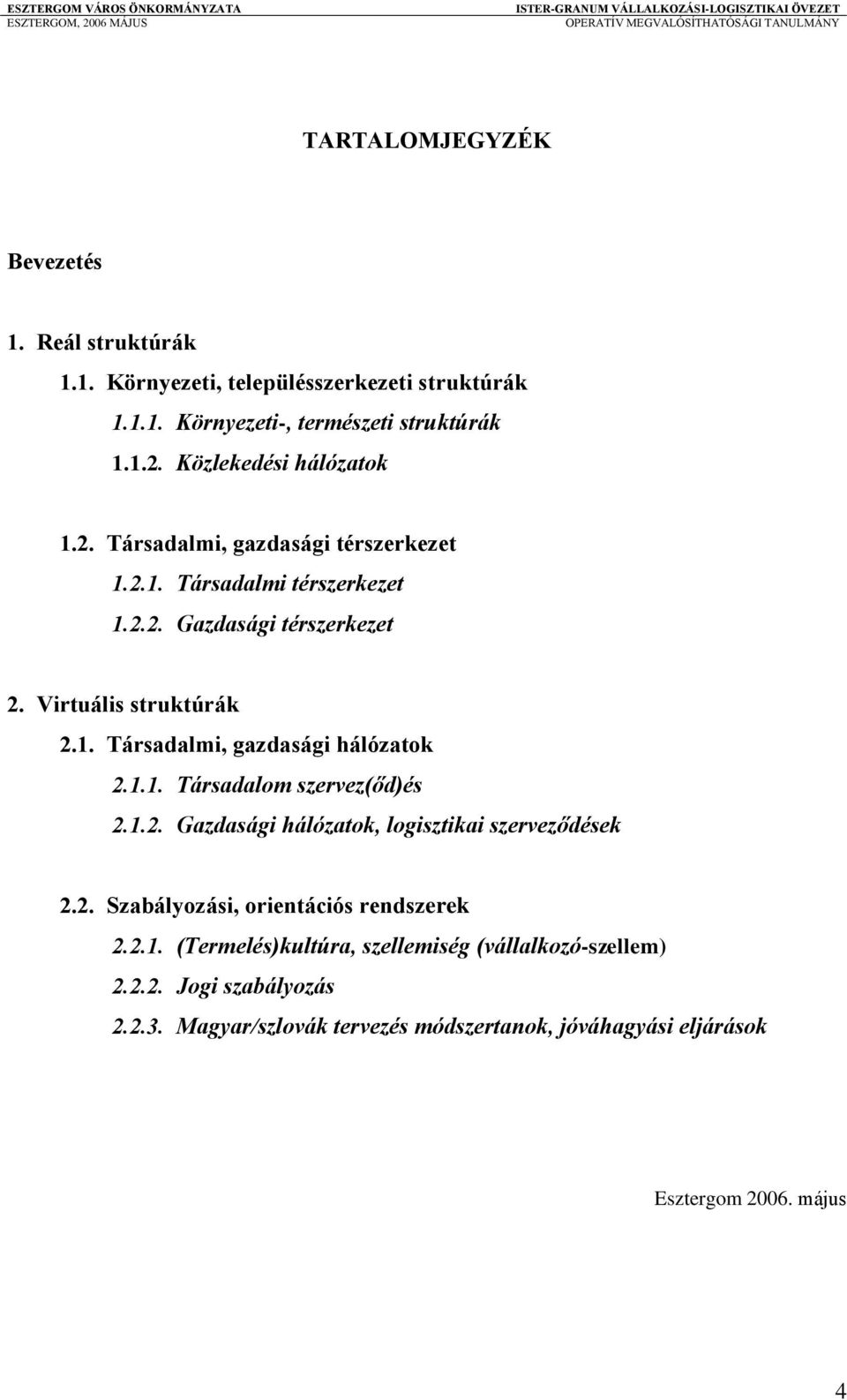 1.1. Társadalom szervez(őd)és 2.1.2. Gazdasági hálózatok, logisztikai szerveződések 2.2. Szabályozási, orientációs rendszerek 2.2.1. (Termelés)kultúra, szellemiség (vállalkozó-szellem) 2.