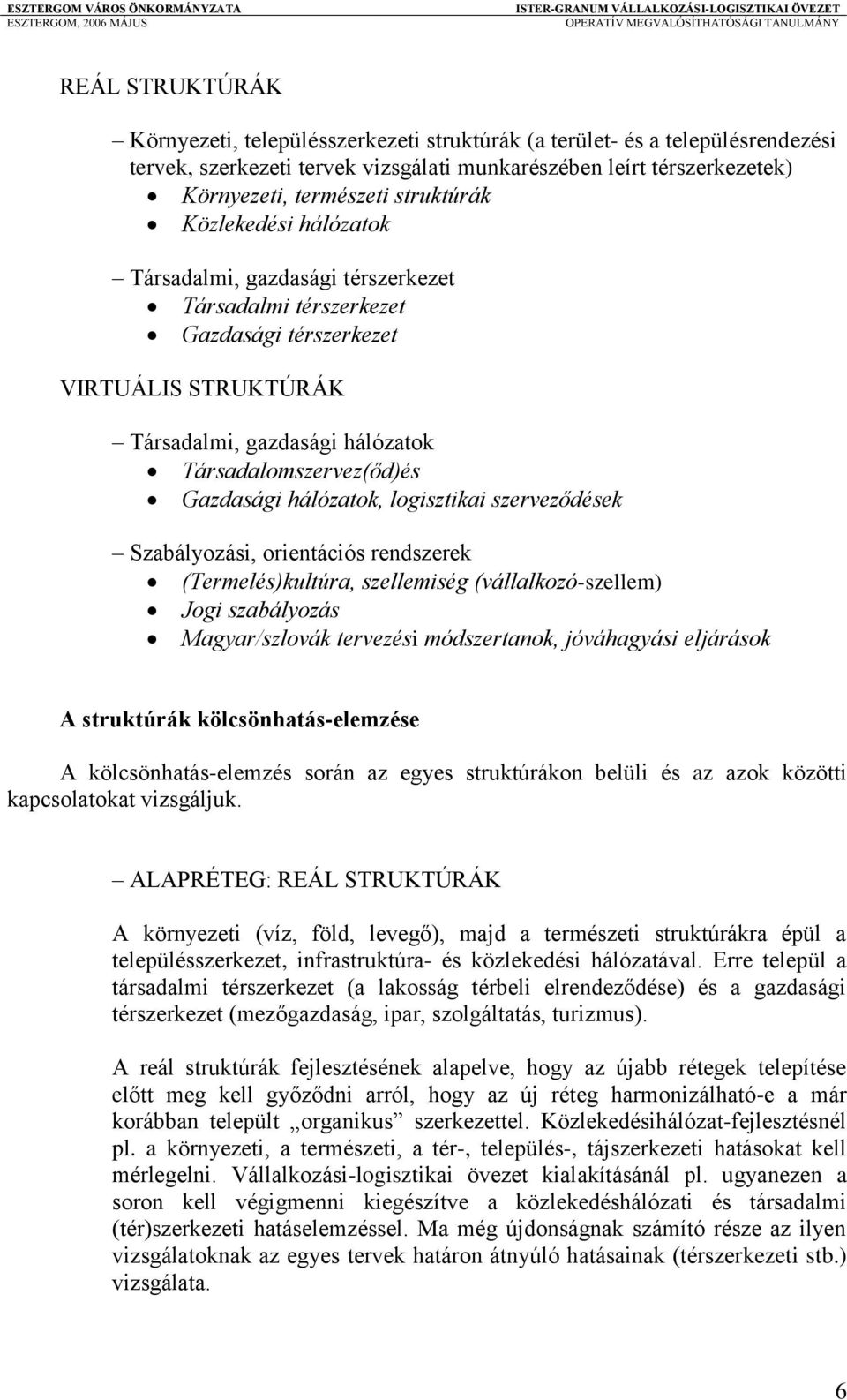 Gazdasági hálózatok, logisztikai szerveződések Szabályozási, orientációs rendszerek (Termelés)kultúra, szellemiség (vállalkozó-szellem) Jogi szabályozás Magyar/szlovák tervezési módszertanok,