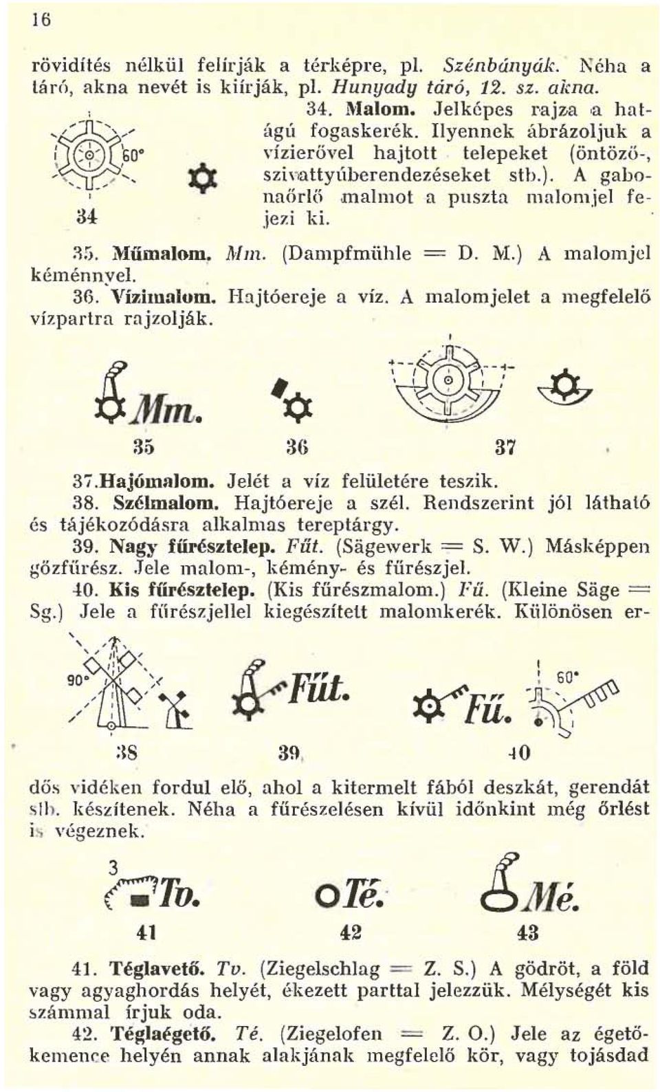 . 36. Vízimalom. I13jtóereje a víz. A malomjelet a megfelelő vízparlra rajzolják. ~Mm. ~* 35 36 37 3i.Hajórnalom. JeIét a víz felületére teszik. 38. Szélmalom. Hajtóereje a szél.