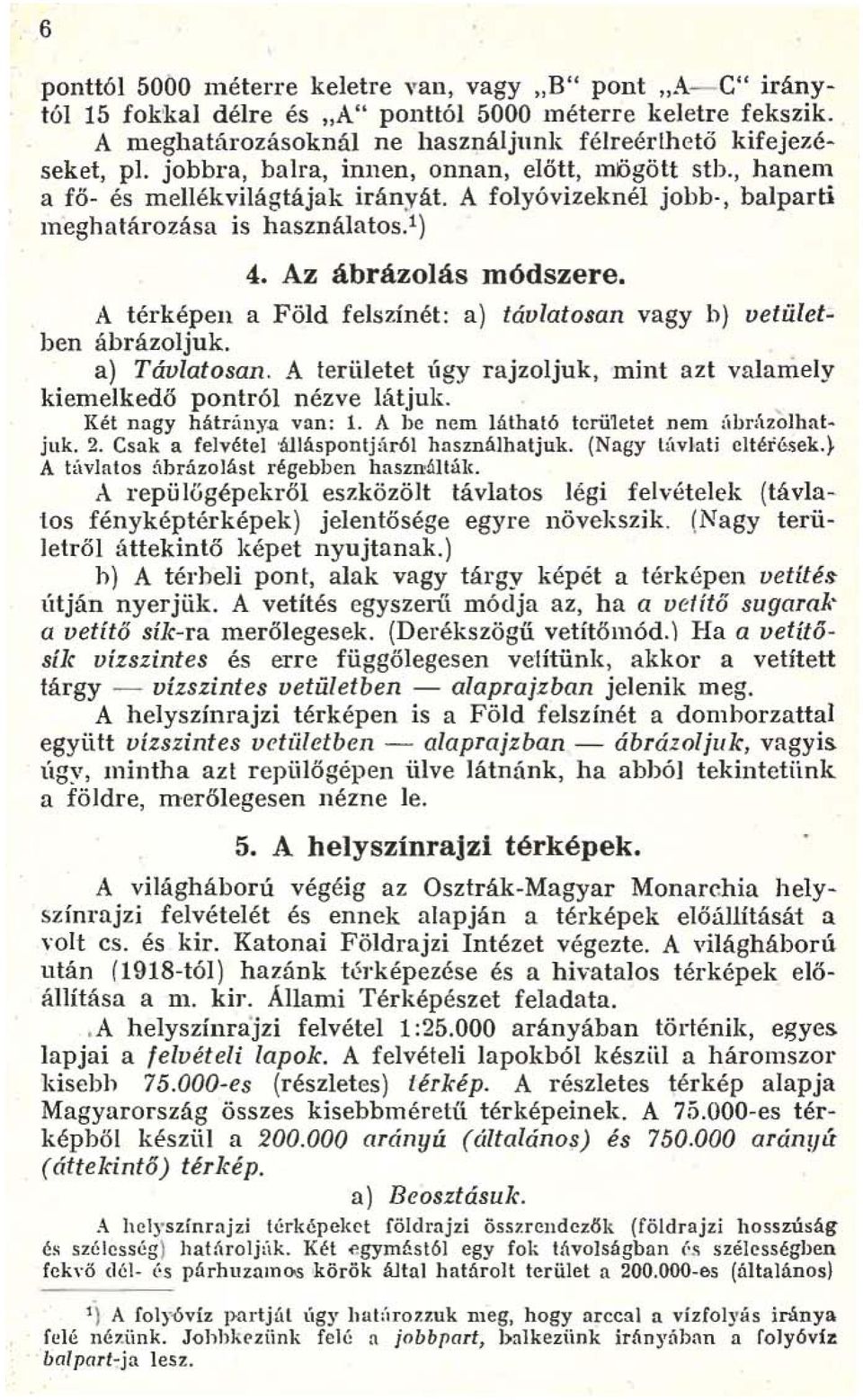 A térképen a Föld felszínét: a) távlatosan vagy h) vetületben ábrázoljuk. a) Távlatosan. A területet úgy rajzoljuk, mint azt valamely pontról nézve látjuk. kiemelkedő Két nagy hátránya van: 1.