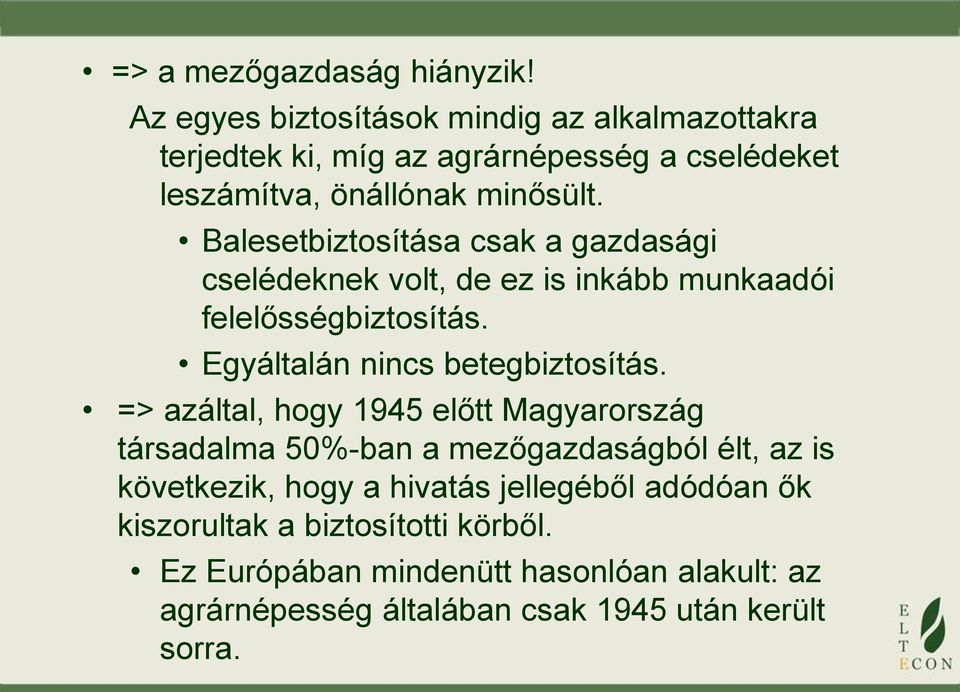 Balesetbiztosítása csak a gazdasági cselédeknek volt, de ez is inkább munkaadói felelősségbiztosítás. Egyáltalán nincs betegbiztosítás.