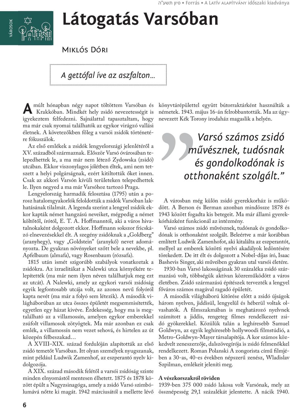 A követezőkben főleg a varsói zsidók történetére fókuszálok. Az első emlékek a zsidók lengyelországi jelenlétéről a XV. századból származnak.