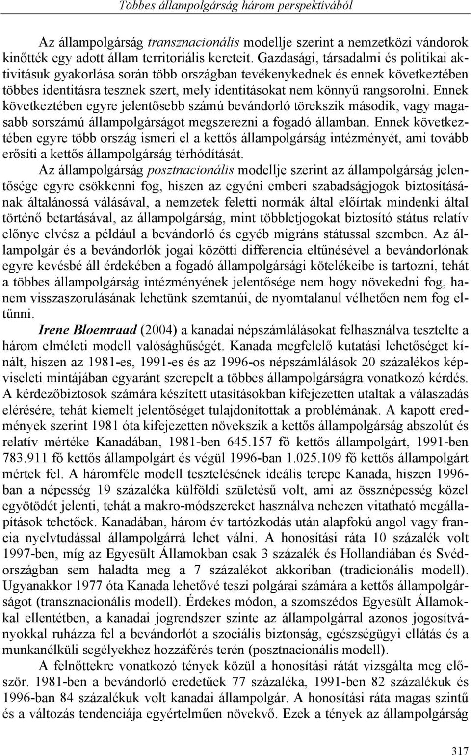 Ennek következtében egyre jelentősebb számú bevándorló törekszik második, vagy magasabb sorszámú állampolgárságot megszerezni a fogadó államban.