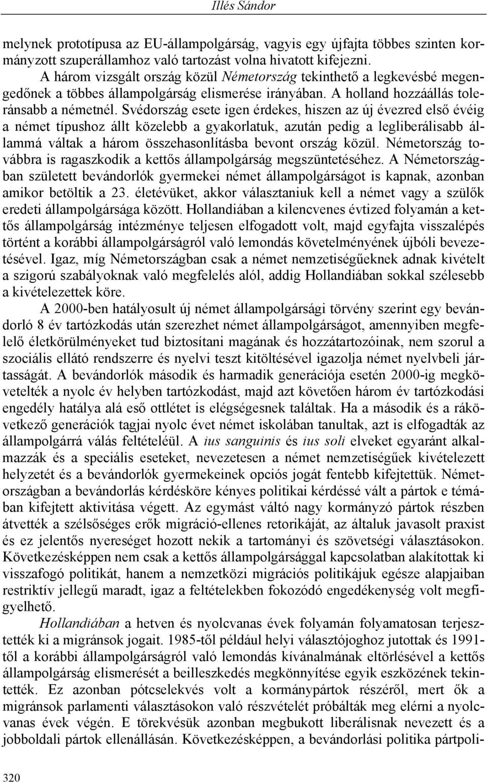 Svédország esete igen érdekes, hiszen az új évezred első évéig a német típushoz állt közelebb a gyakorlatuk, azután pedig a legliberálisabb állammá váltak a három összehasonlításba bevont ország