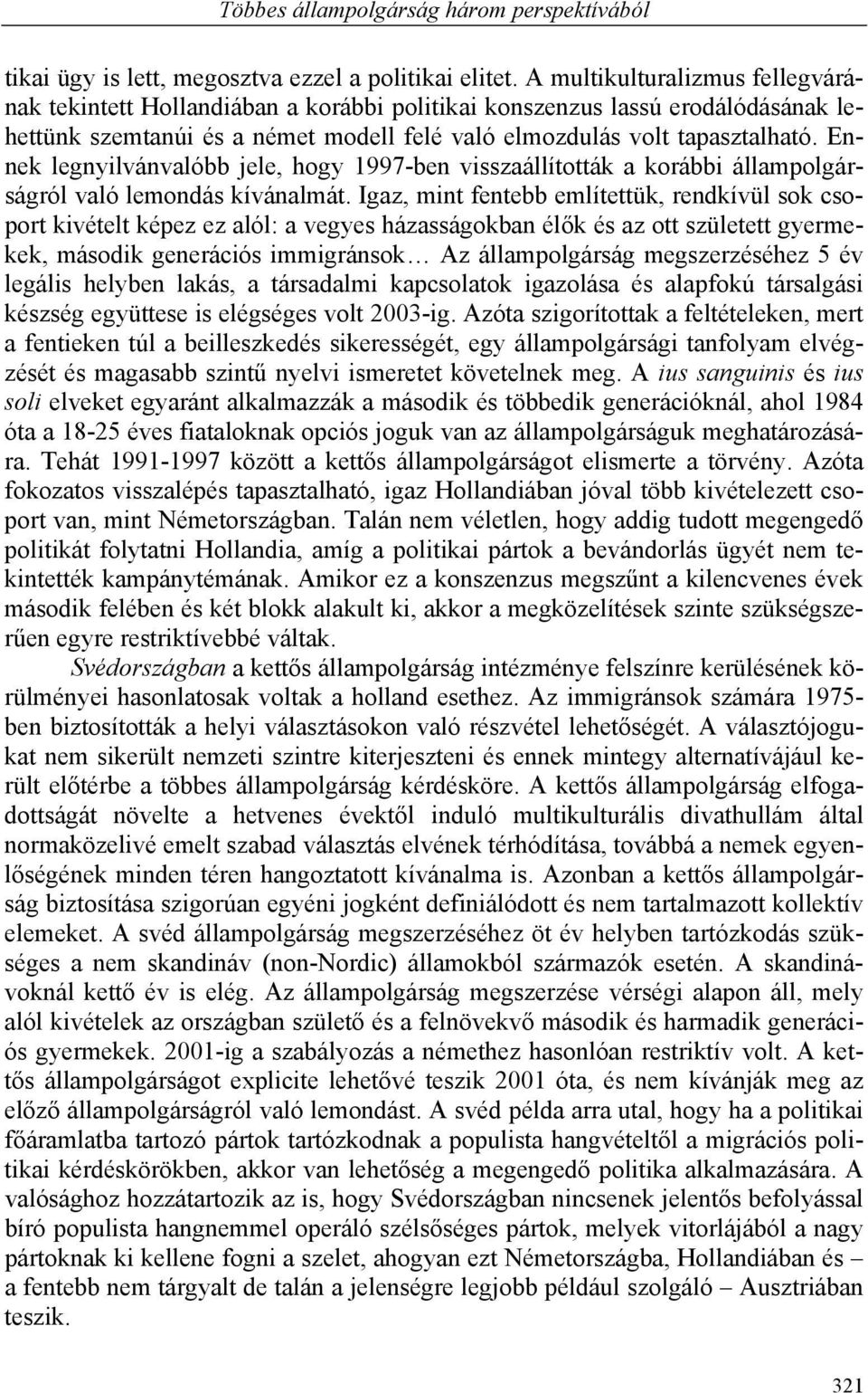 Ennek legnyilvánvalóbb jele, hogy 1997-ben visszaállították a korábbi állampolgárságról való lemondás kívánalmát.