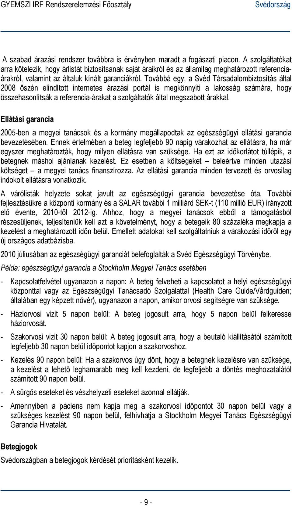 Továbbá egy, a Svéd Társadalombiztosítás által 2008 őszén elindított internetes árazási portál is megkönnyíti a lakosság számára, hogy összehasonlítsák a referencia-árakat a szolgáltatók által