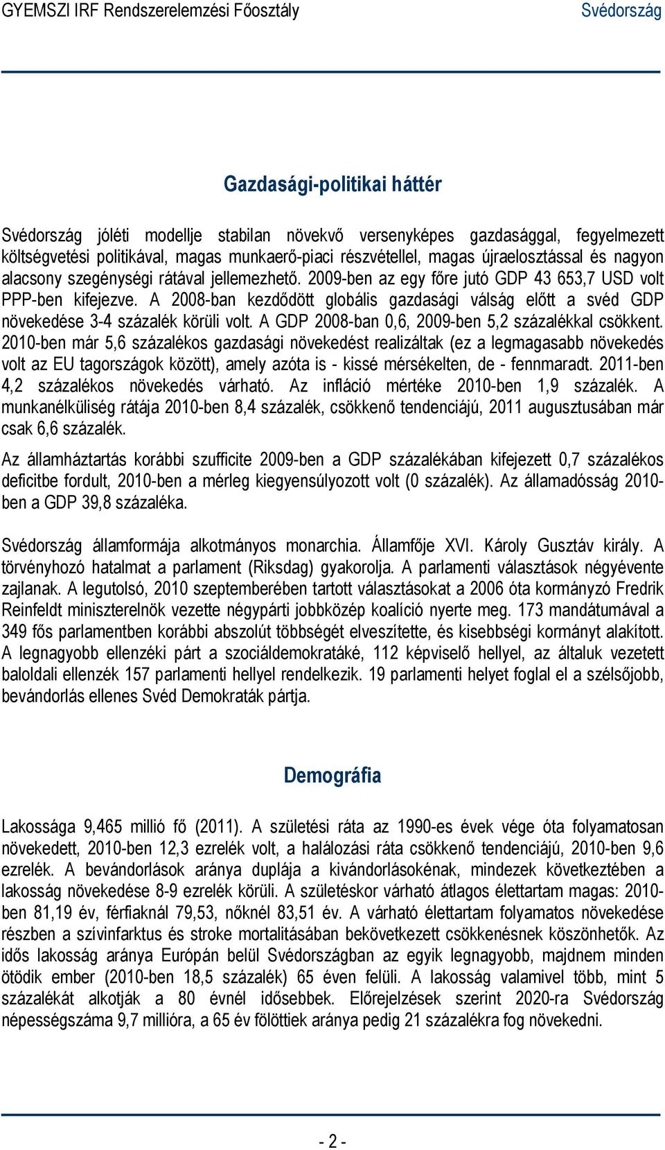 A 2008-ban kezdődött globális gazdasági válság előtt a svéd GDP növekedése 3-4 százalék körüli volt. A GDP 2008-ban 0,6, 2009-ben 5,2 százalékkal csökkent.