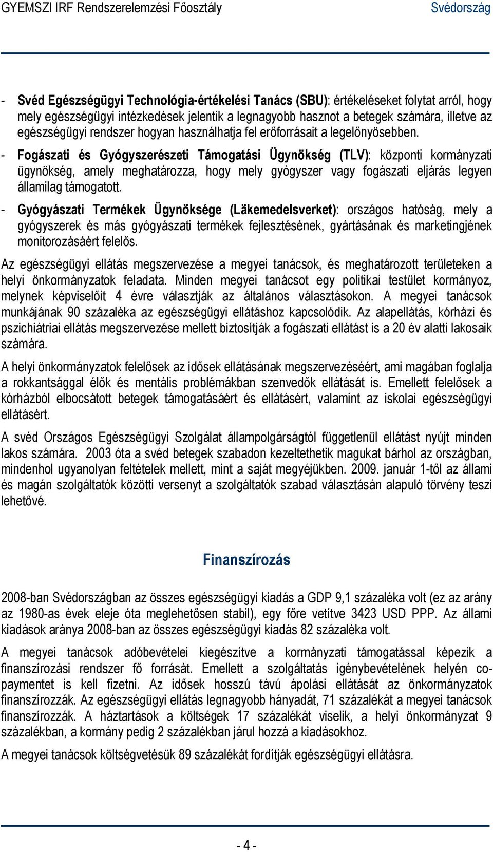 - Fogászati és Gyógyszerészeti Támogatási Ügynökség (TLV): központi kormányzati ügynökség, amely meghatározza, hogy mely gyógyszer vagy fogászati eljárás legyen államilag támogatott.