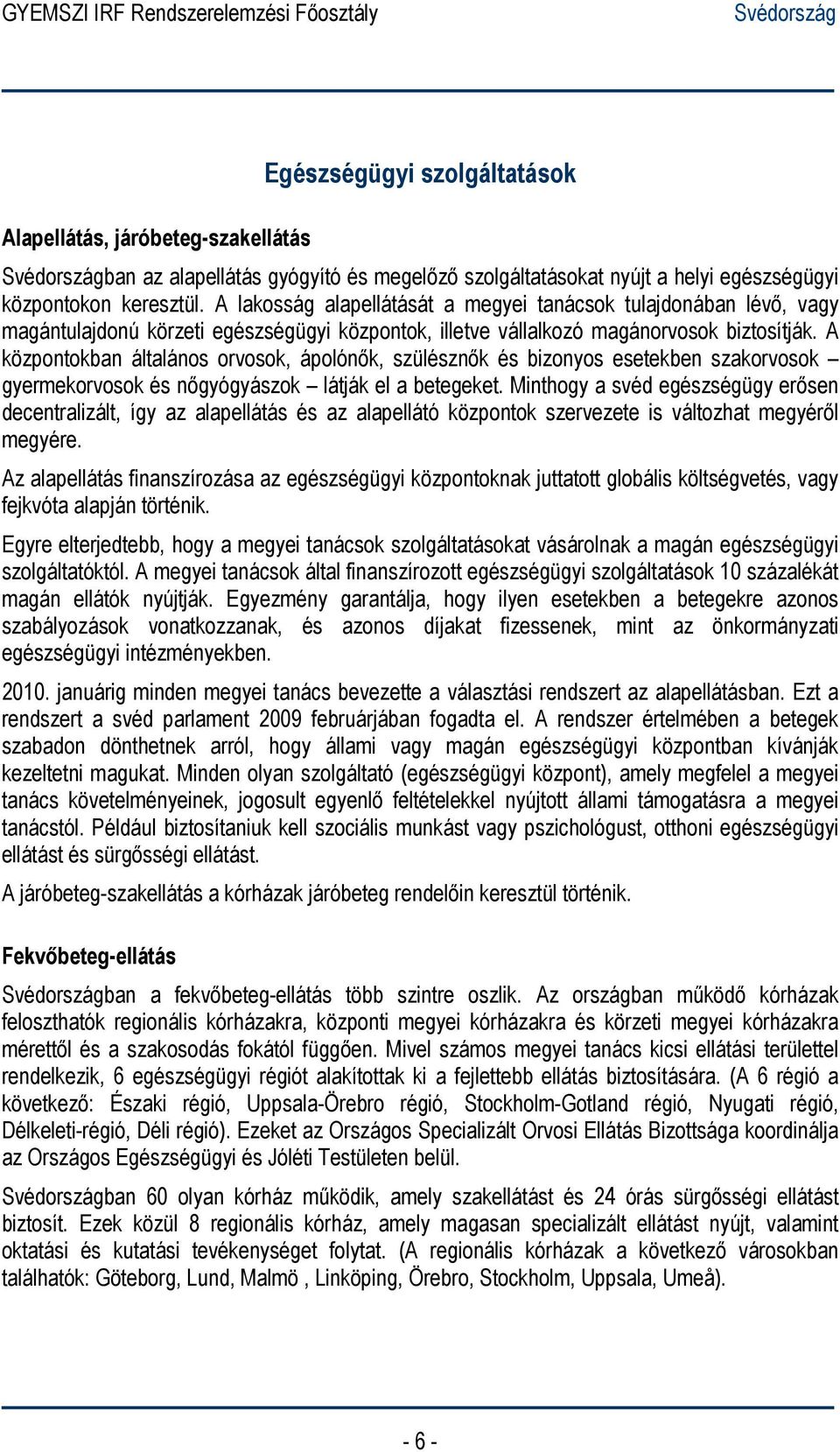 A központokban általános orvosok, ápolónők, szülésznők és bizonyos esetekben szakorvosok gyermekorvosok és nőgyógyászok látják el a betegeket.