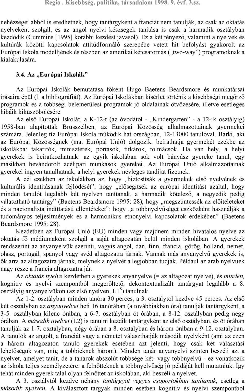 Ez a két tényező, valamint a nyelvek és kultúrák közötti kapcsolatok attitűdformáló szerepébe vetett hit befolyást gyakorolt az Európai Iskola modelljének és részben az amerikai kétcsatornás (