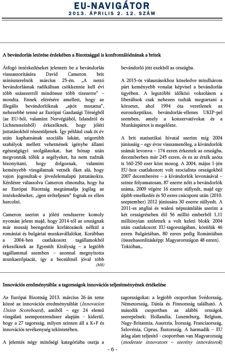 Ennek elérésére amellett, hogy az illegális bevándorlóknak ajtót mutatna, nehezebbé tenné az Európai Gazdasági Térségből (az EU-ból, valamint Norvégiából, Izlandról és Lichtensteinből) érkezőknek,