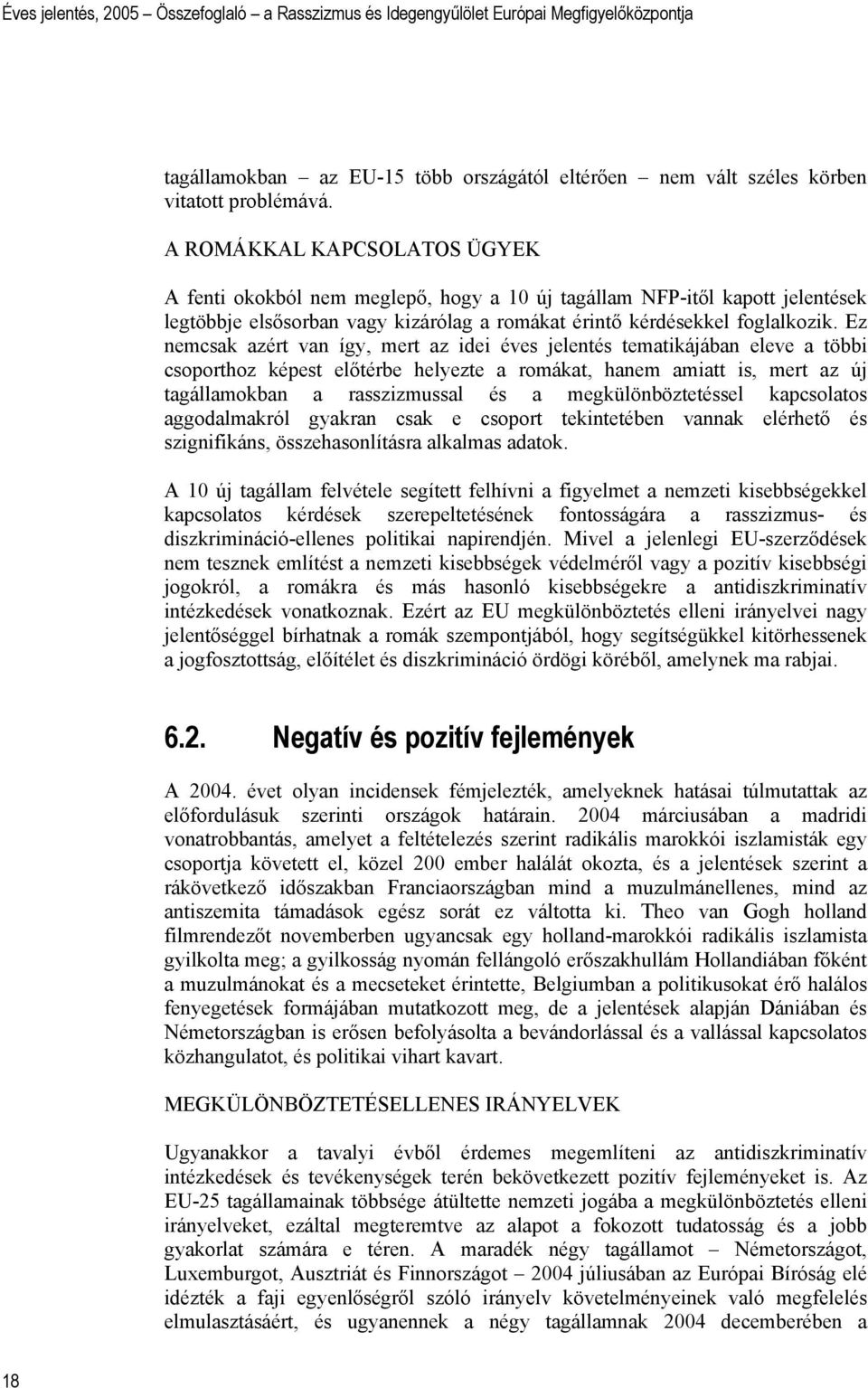 Ez nemcsak azért van így, mert az idei éves jelentés tematikájában eleve a többi csoporthoz képest előtérbe helyezte a romákat, hanem amiatt is, mert az új tagállamokban a rasszizmussal és a