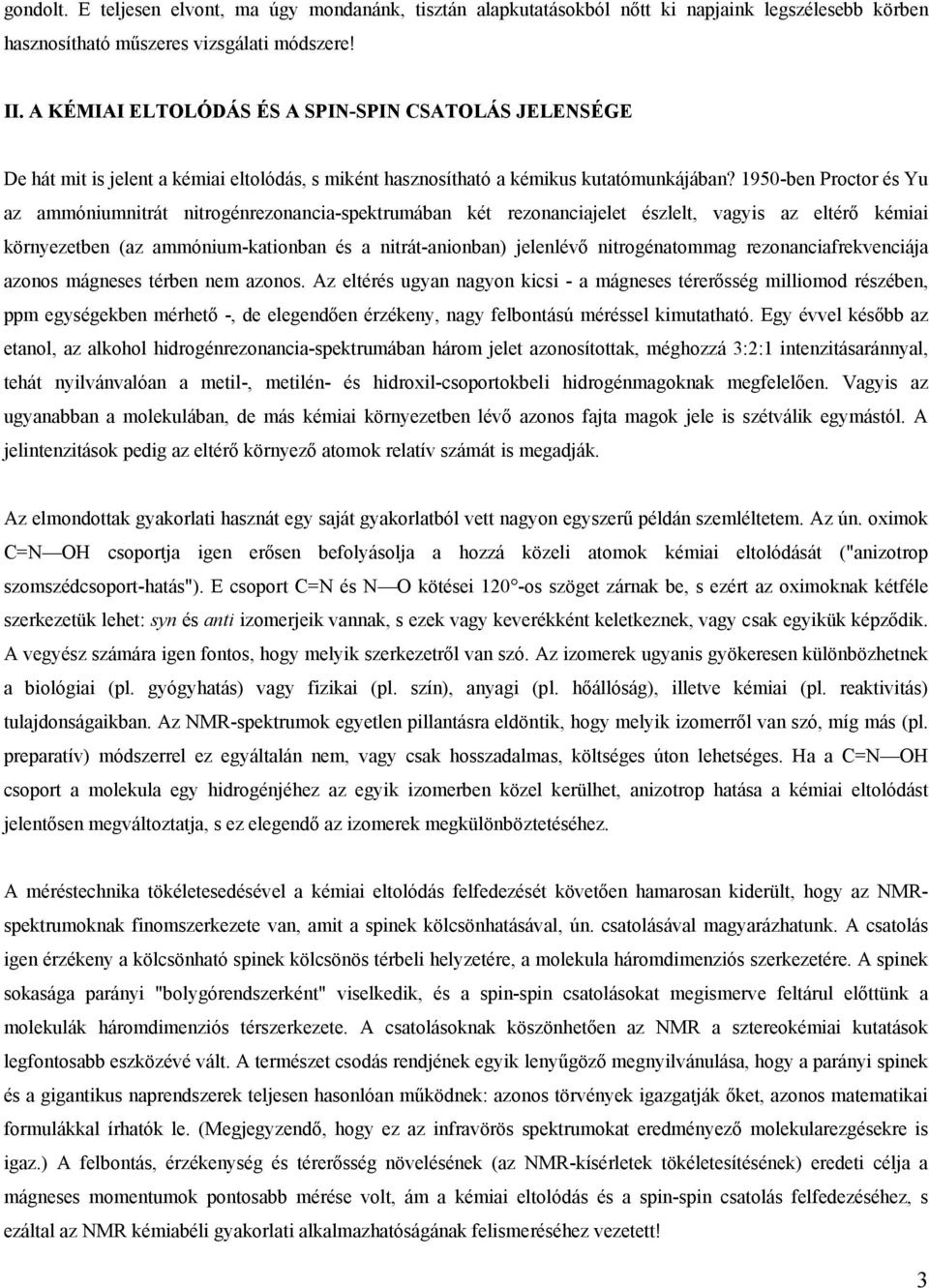 1950-ben Proctor és Yu az ammóniumnitrát nitrogénrezonancia-spektrumában két rezonanciajelet észlelt, vagyis az eltérő kémiai környezetben (az ammónium-kationban és a nitrát-anionban) jelenlévő