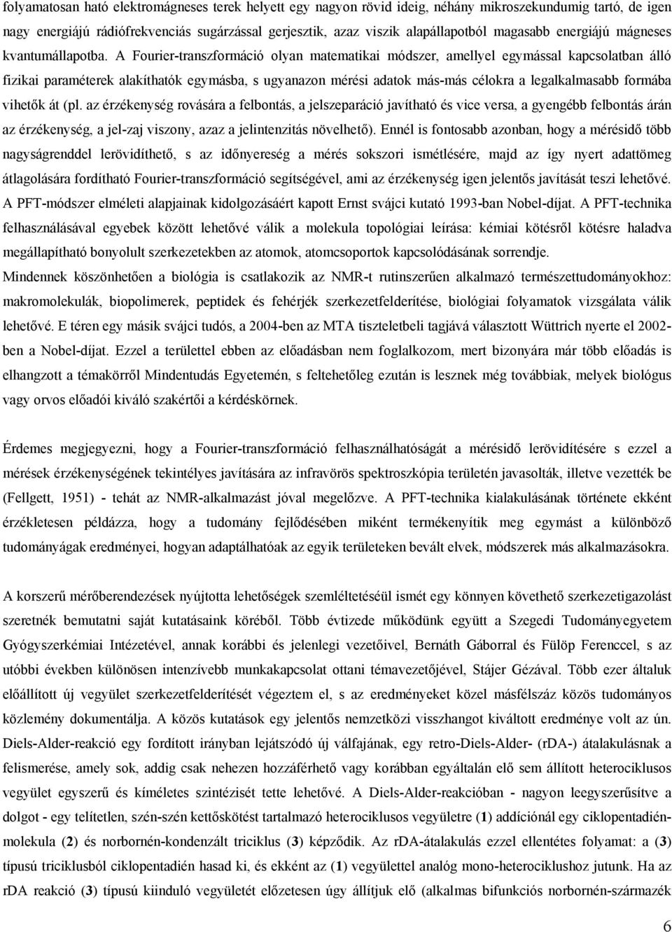 A Fourier-transzformáció olyan matematikai módszer, amellyel egymással kapcsolatban álló fizikai paraméterek alakíthatók egymásba, s ugyanazon mérési adatok más-más célokra a legalkalmasabb formába