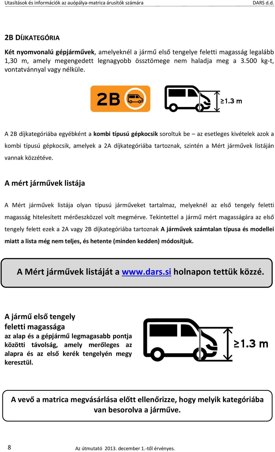 A 2B díjkategóriába egyébként a kombi típusú gépkocsik soroltuk be az esetleges kivételek azok a kombi típusú gépkocsik, amelyek a 2A díjkategóriába tartoznak, szintén a Mért járművek listáján vannak