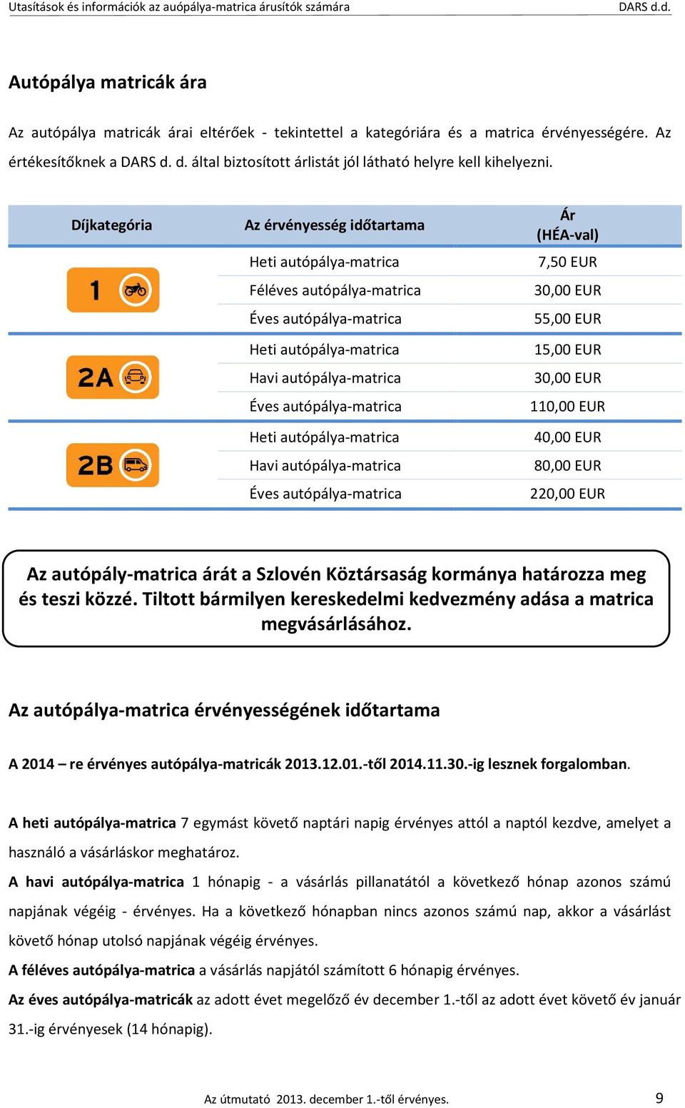 Díjkategória Az érvényesség időtartama Heti autópálya-matrica Féléves autópálya-matrica Éves autópálya-matrica Heti autópálya-matrica Havi autópálya-matrica Éves autópálya-matrica Heti