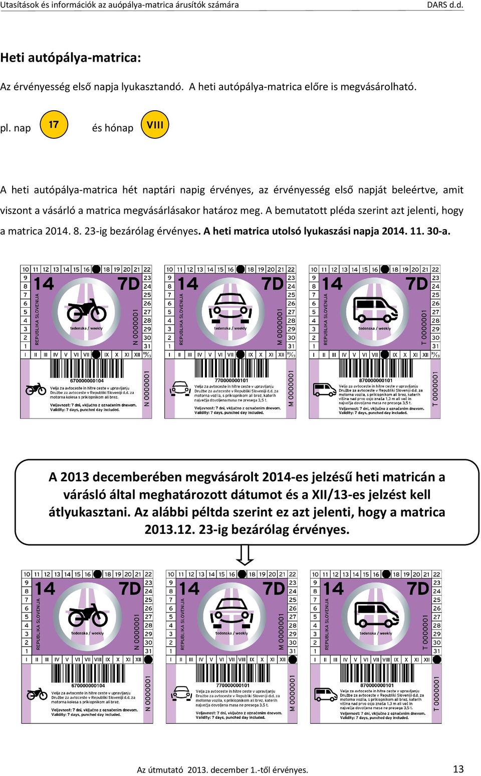 A bemutatott pléda szerint azt jelenti, hogy a matrica 2014. 8. 23-ig bezárólag érvényes. A heti matrica utolsó lyukaszási napja 2014. 11. 30-a.