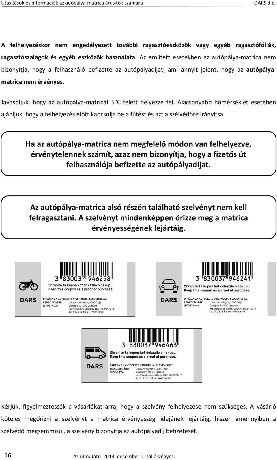 Javasoljuk, hogy az autópálya-matricát 5 C felett helyezze fel. Alacsonyabb hőmérséklet esetében ajánljuk, hogy a felhelyezés előtt kapcsolja be a fűtést és azt a szélvédőre irányítsa.