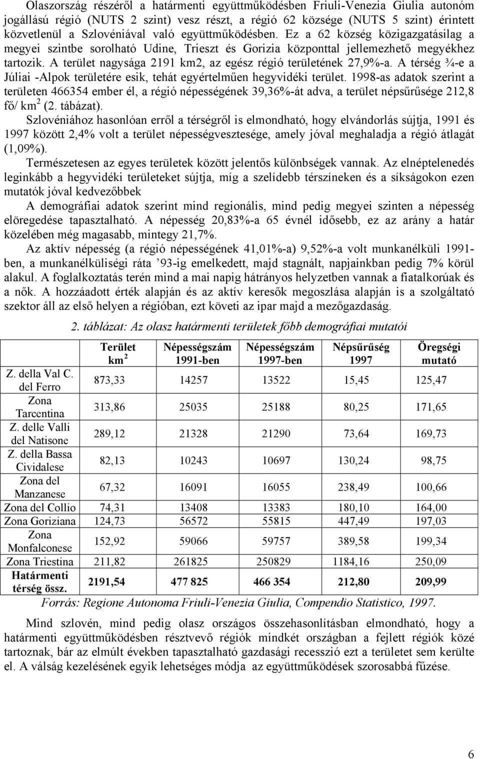 A terület nagysága 2191 km2, az egész régió területének 27,9%-a. A térség ¾-e a Júliai -Alpok területére esik, tehát egyértelműen hegyvidéki terület.