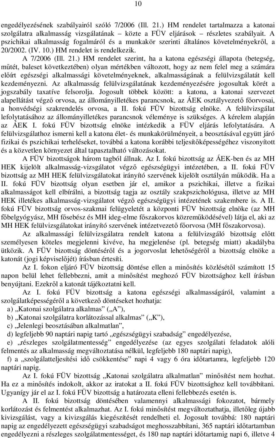 ) HM rendelet szerint, ha a katona egészségi állapota (betegség, tét, baleset következtében) olyan mértékben változott, hogy az nem felel meg a számára el írt egészségi alkalmassági követelményeknek,