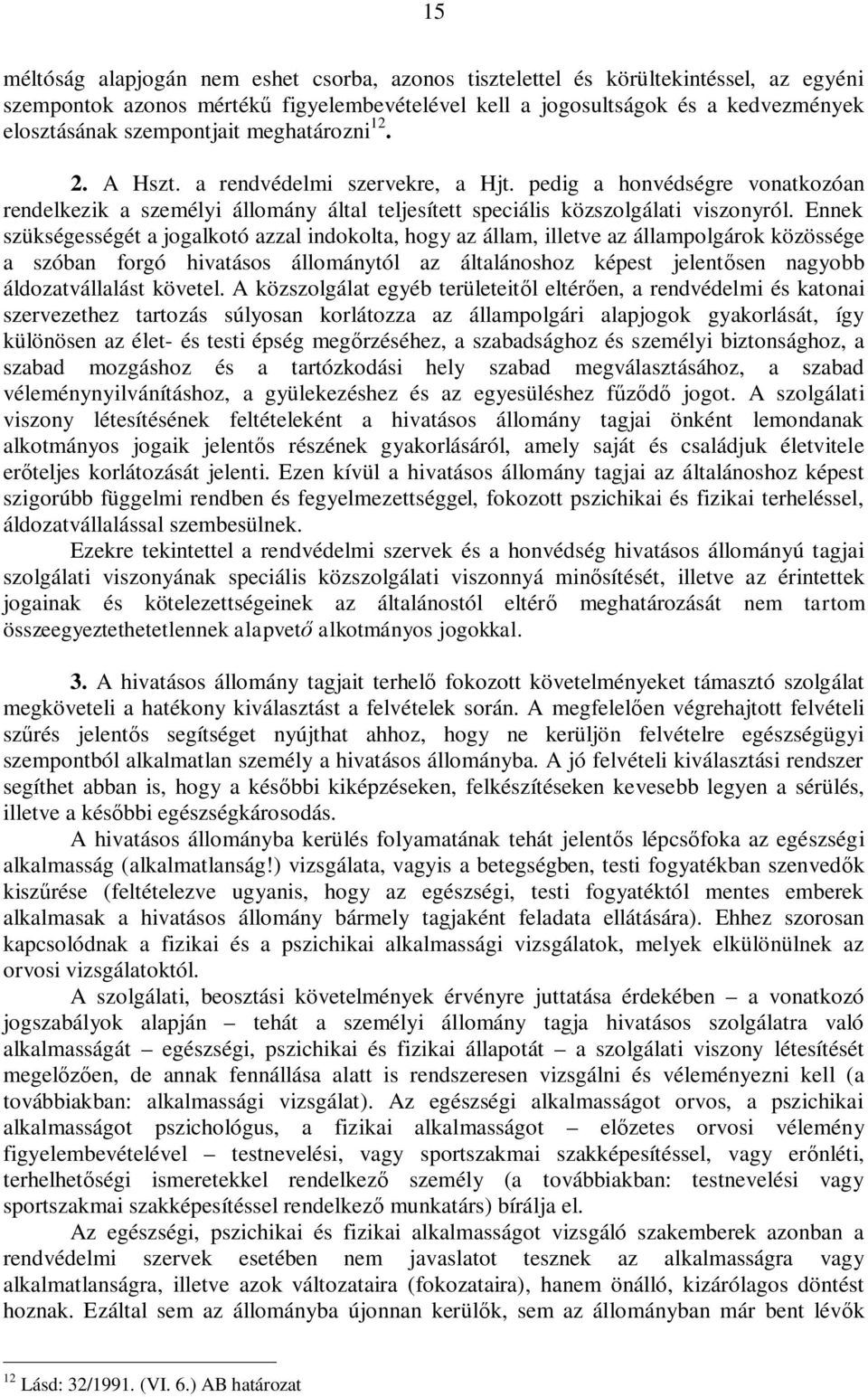 Ennek szükségességét a jogalkotó azzal indokolta, hogy az állam, illetve az állampolgárok közössége a szóban forgó hivatásos állománytól az általánoshoz képest jelent sen nagyobb áldozatvállalást