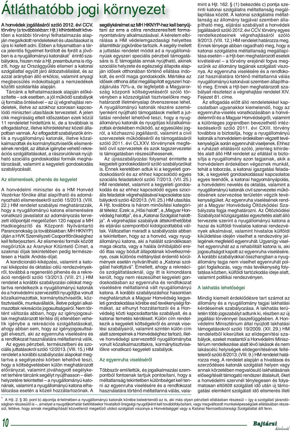 Ebben a folyamatban a tárca jelentős figyelmet fordított és fordít a jövőben is a nyugállományú katonákat 1 érintő szabályokra, hiszen már a Hjt.