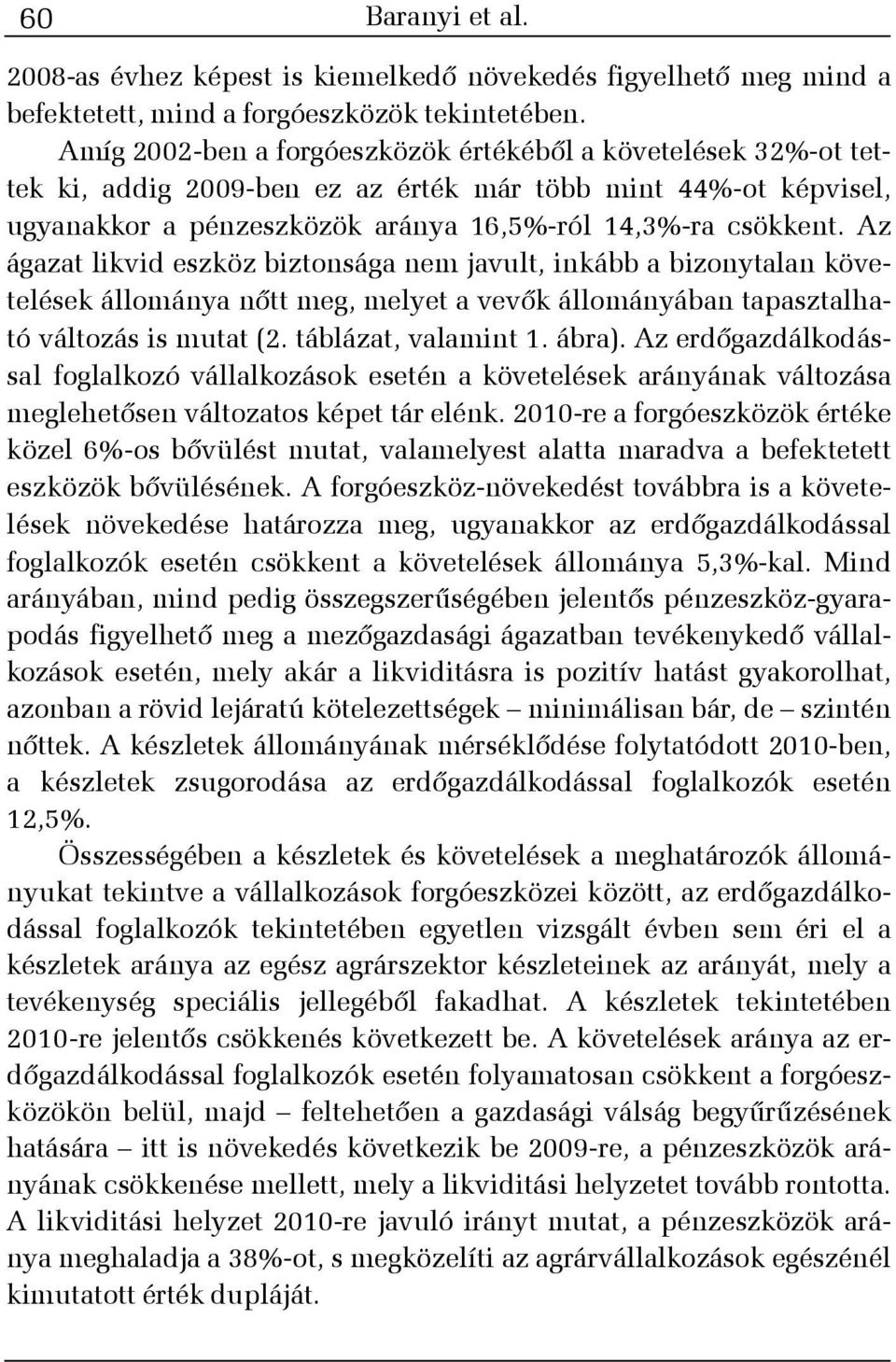 Az ágazat likvid eszköz biztonsága nem javult, inkább a bizonytalan követelések állománya nõtt meg, melyet a vevõk állományában tapasztalható változás is mutat (2. táblázat, valamint 1. ábra).