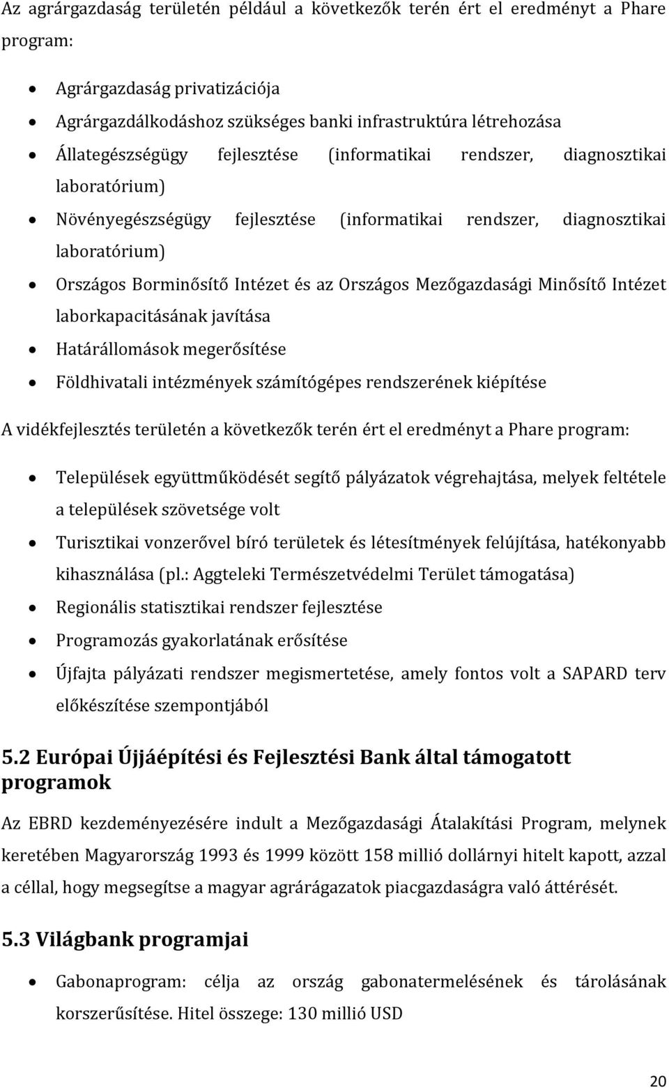 Mezőgazdasági Minősítő Intézet laborkapacitásának javítása Határállomások megerősítése Földhivatali intézmények számítógépes rendszerének kiépítése A vidékfejlesztés területén a következők terén ért