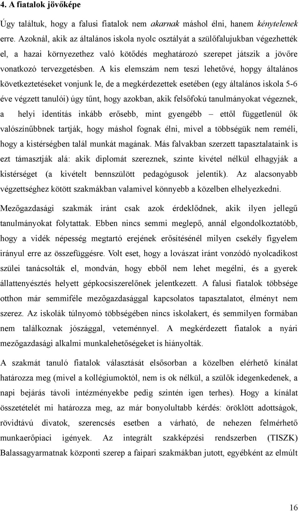 A kis elemszám nem teszi lehetővé, hopgy általános következtetéseket vonjunk le, de a megkérdezettek esetében (egy általános iskola 5-6 éve végzett tanulói) úgy tűnt, hogy azokban, akik felsőfokú