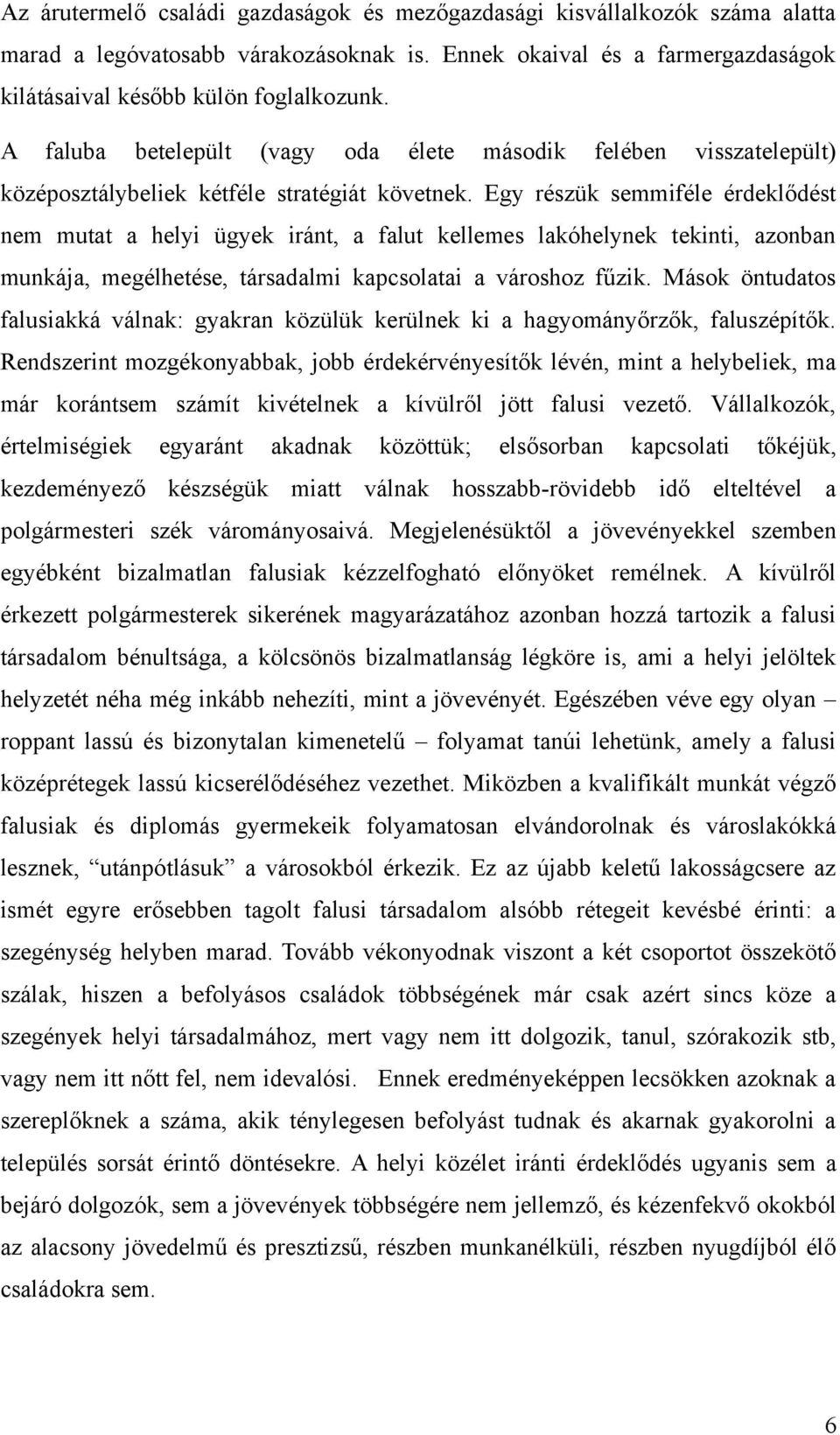 Egy részük semmiféle érdeklődést nem mutat a helyi ügyek iránt, a falut kellemes lakóhelynek tekinti, azonban munkája, megélhetése, társadalmi kapcsolatai a városhoz fűzik.