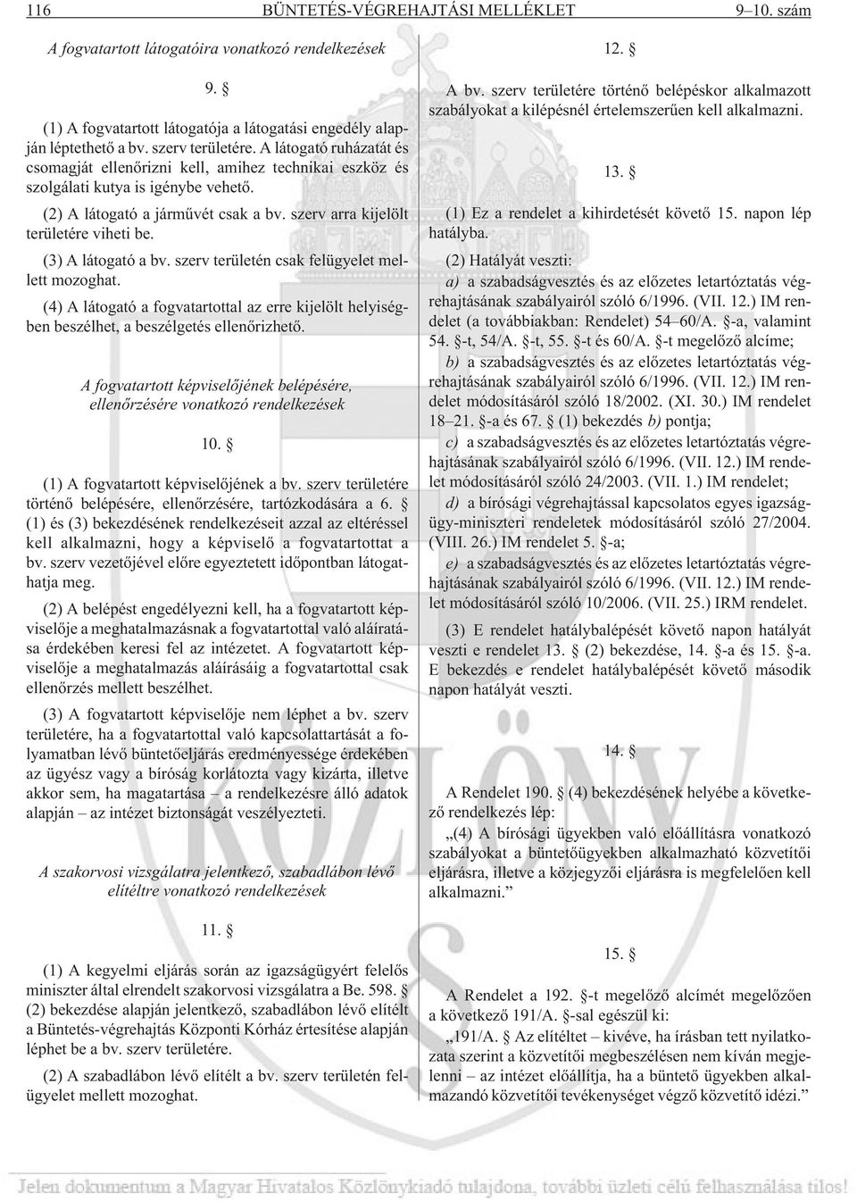 (3) A látogató a bv. szerv területén csak felügyelet mellett mozoghat. (4) A látogató a fogvatartottal az erre kijelölt helyiségben beszélhet, a beszélgetés ellenõrizhetõ.