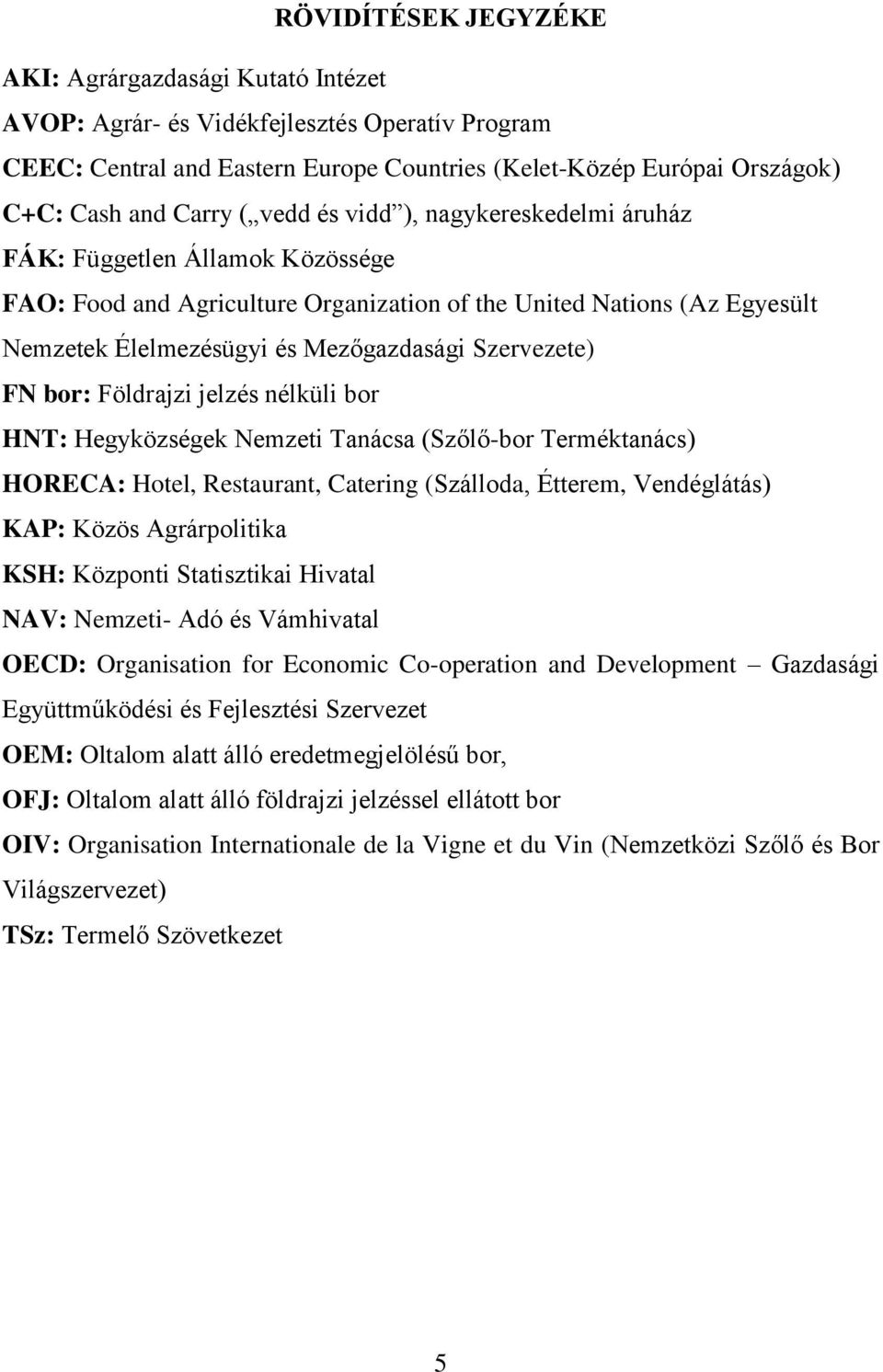 Szervezete) FN bor: Földrajzi jelzés nélküli bor HNT: Hegyközségek Nemzeti Tanácsa (Szőlő-bor Terméktanács) HORECA: Hotel, Restaurant, Catering (Szálloda, Étterem, Vendéglátás) KAP: Közös