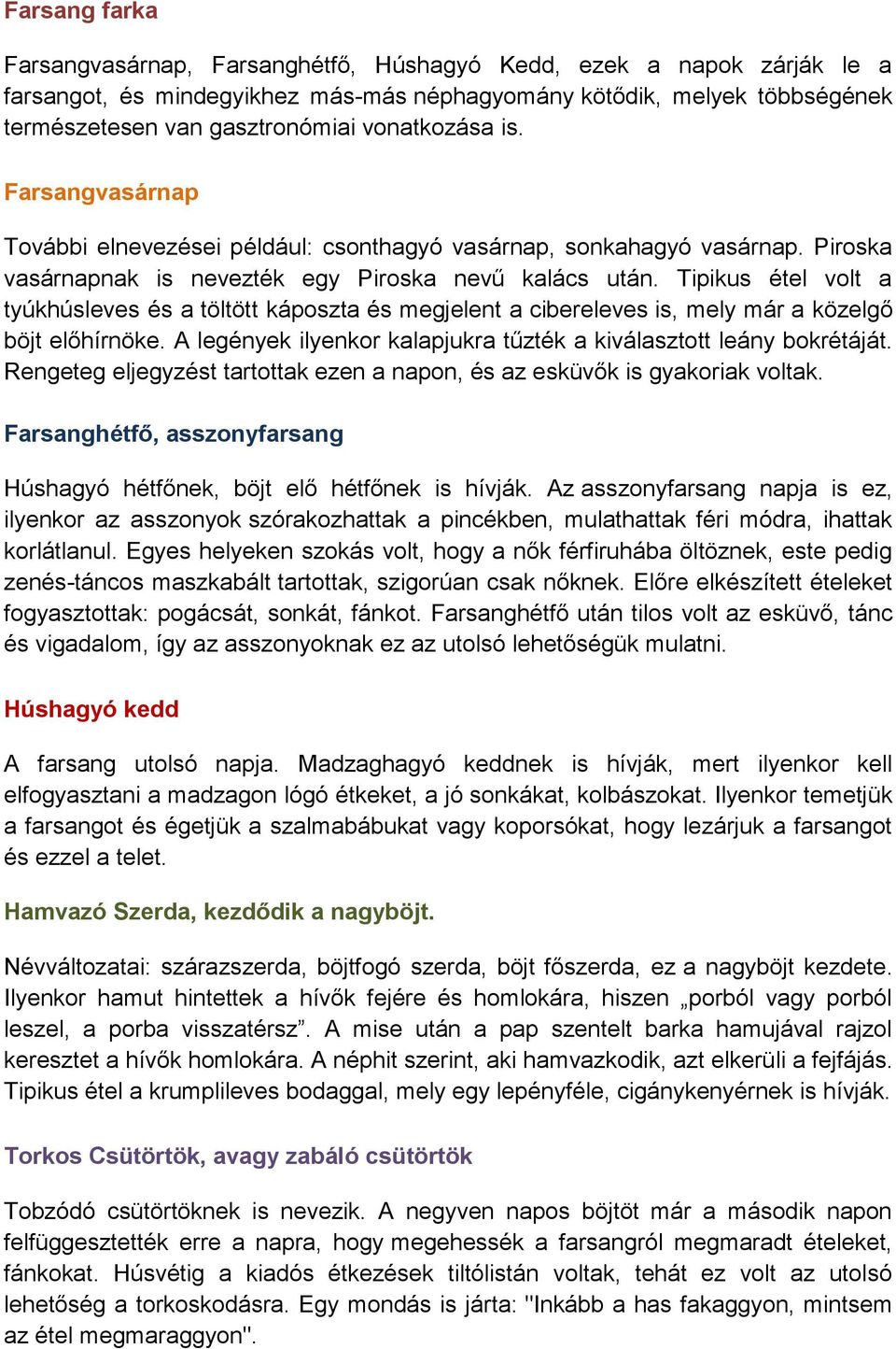 Tipikus étel volt a tyúkhúsleves és a töltött káposzta és megjelent a cibereleves is, mely már a közelgő böjt előhírnöke. A legények ilyenkor kalapjukra tűzték a kiválasztott leány bokrétáját.