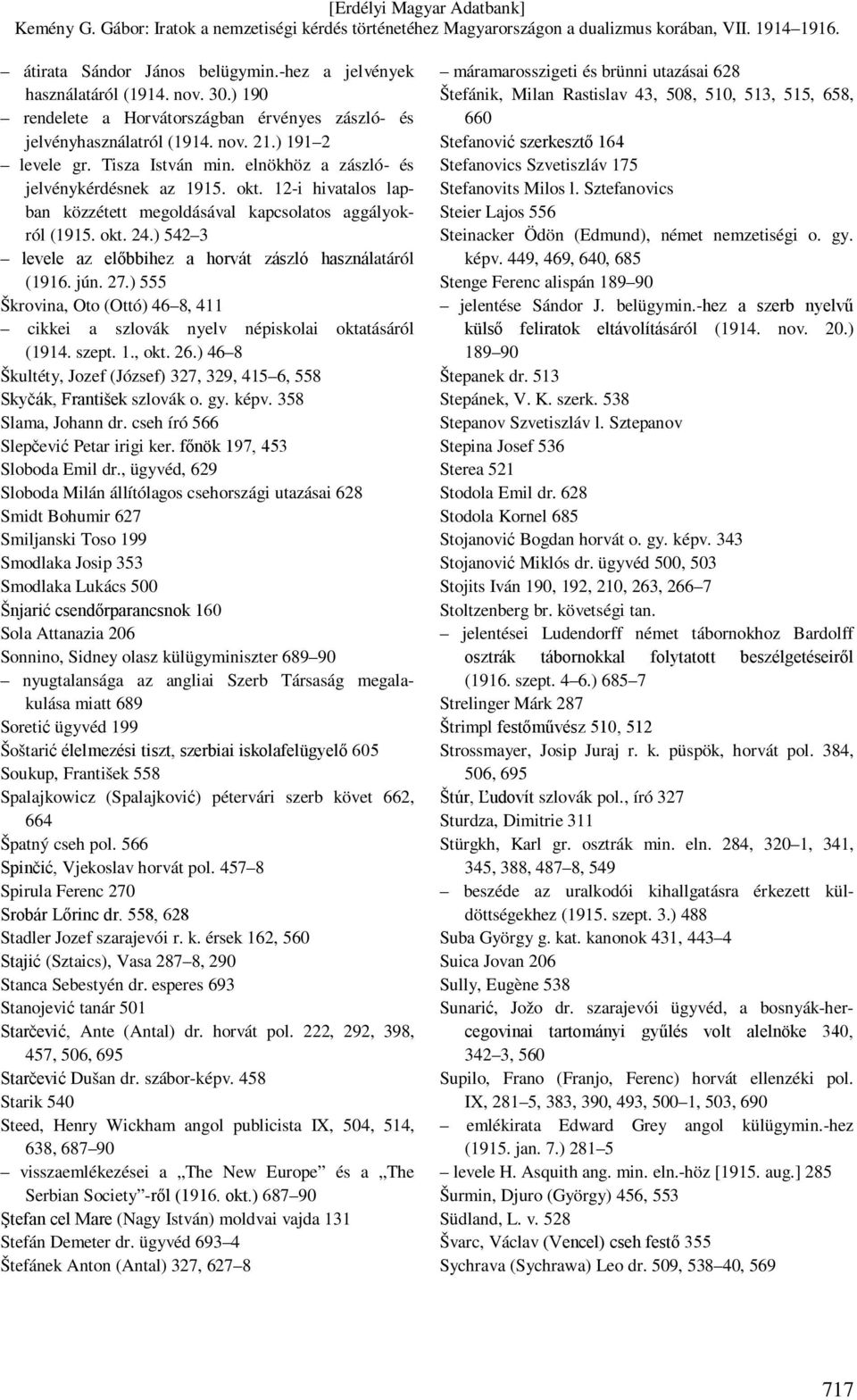 ) 542 3 levele az előbbihez a horvát zászló használatáról (1916. jún. 27.) 555 Škrovina, Oto (Ottó) 46 8, 411 cikkei a szlovák nyelv népiskolai oktatásáról (1914. szept. 1., okt. 26.