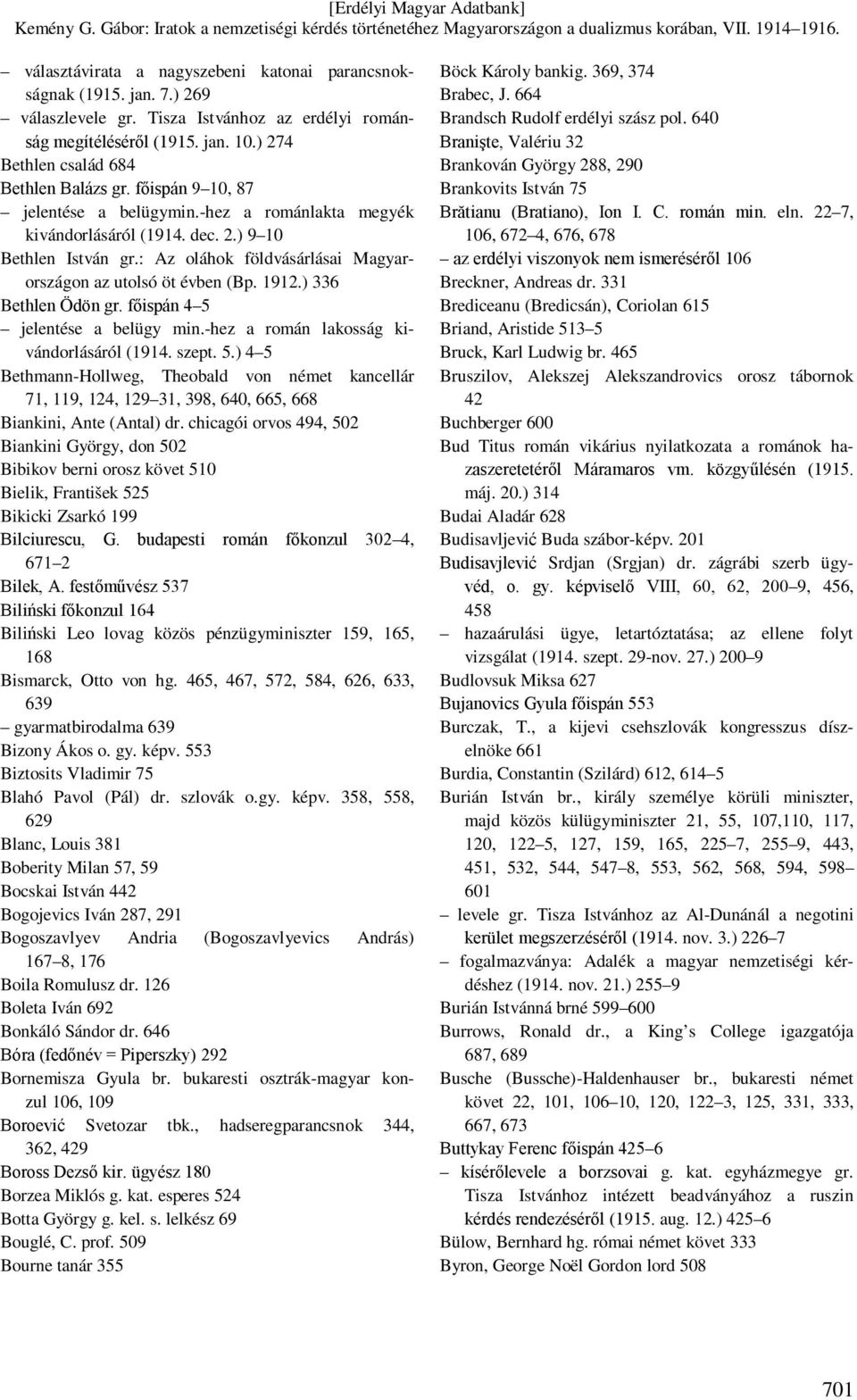 ) 336 Bethlen Ödön gr. főispán 4 5 jelentése a belügy min.-hez a román lakosság kivándorlásáról (1914. szept. 5.) 4 5 Bethmann-Hollweg, Theobald von német kancellár 71, 119, 124, 129 31, 398, 640, 665, 668 Biankini, Ante (Antal) dr.