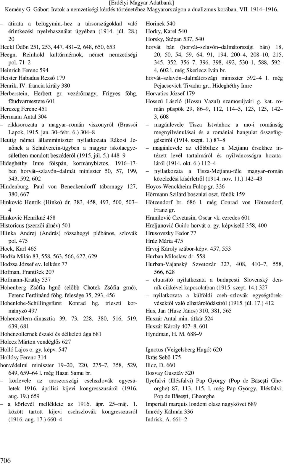 francia király 380 Herberstein, Herbert gr. vezérőrnagy, Frigyes főhg. főudvarmestere 601 Herczeg Ferenc 451 Hermann Antal 304 cikksorozata a magyar román viszonyról (Brassói Lapok, 1915. jan.