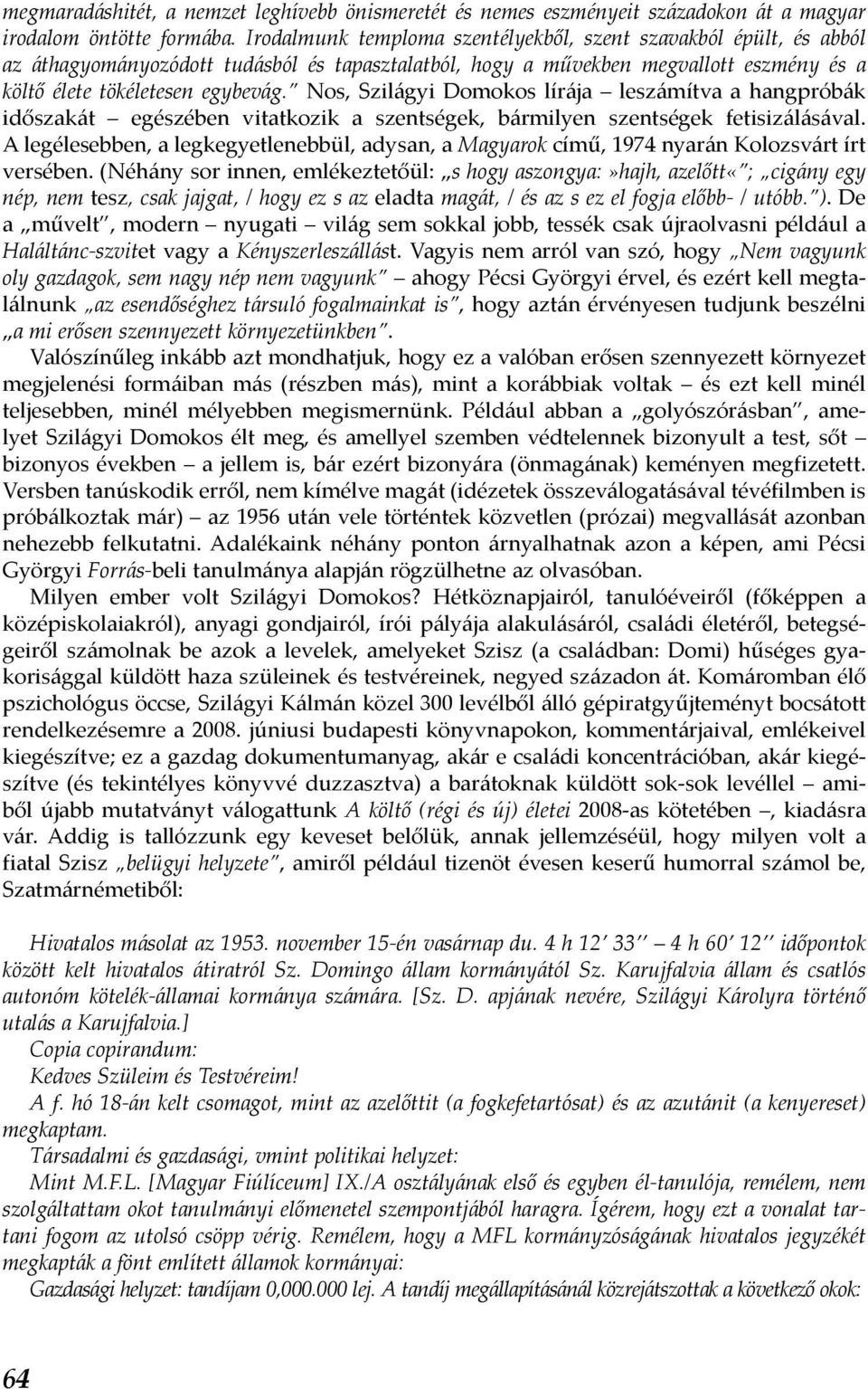 Nos, Szilágyi Domokos lírája leszámítva a hangpróbák időszakát egészében vitatkozik a szentségek, bármilyen szentségek fetisizálásával.