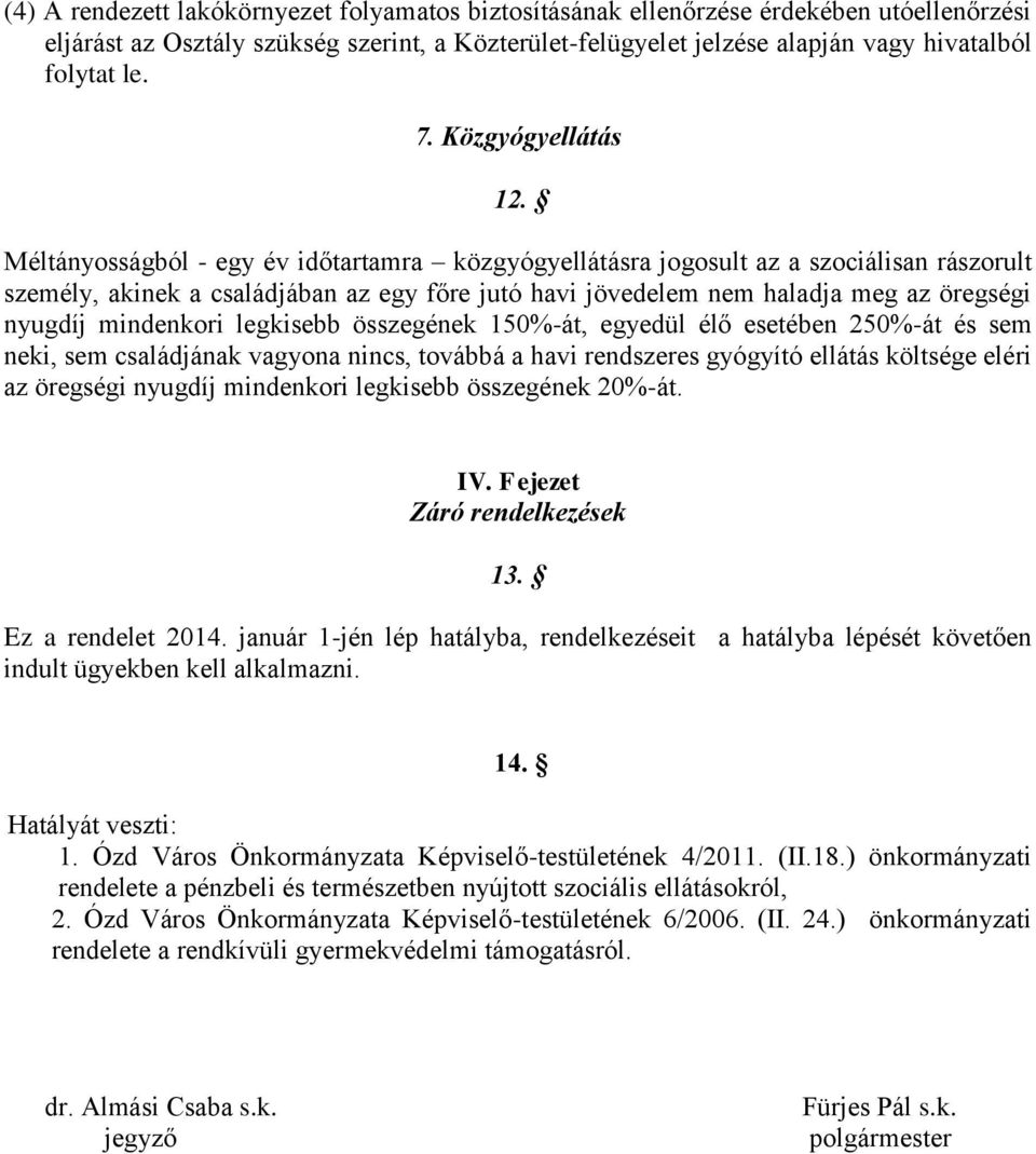 Méltányosságból - egy év időtartamra közgyógyellátásra jogosult az a szociálisan rászorult személy, akinek a családjában az egy főre jutó havi jövedelem nem haladja meg az öregségi nyugdíj mindenkori