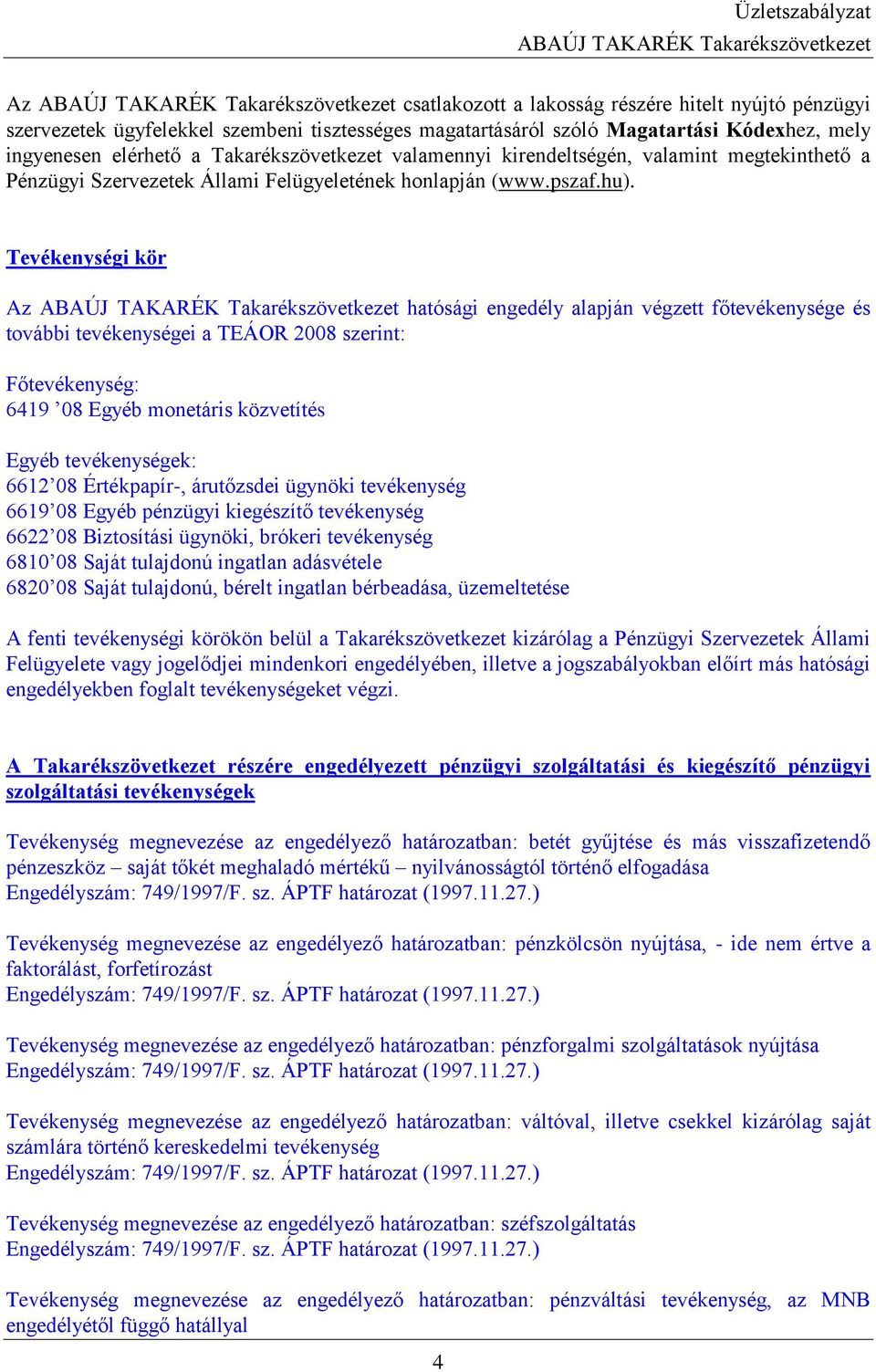 Tevékenységi kör Az hatósági engedély alapján végzett főtevékenysége és további tevékenységei a TEÁOR 2008 szerint: Főtevékenység: 6419 08 Egyéb monetáris közvetítés Egyéb tevékenységek: 6612 08