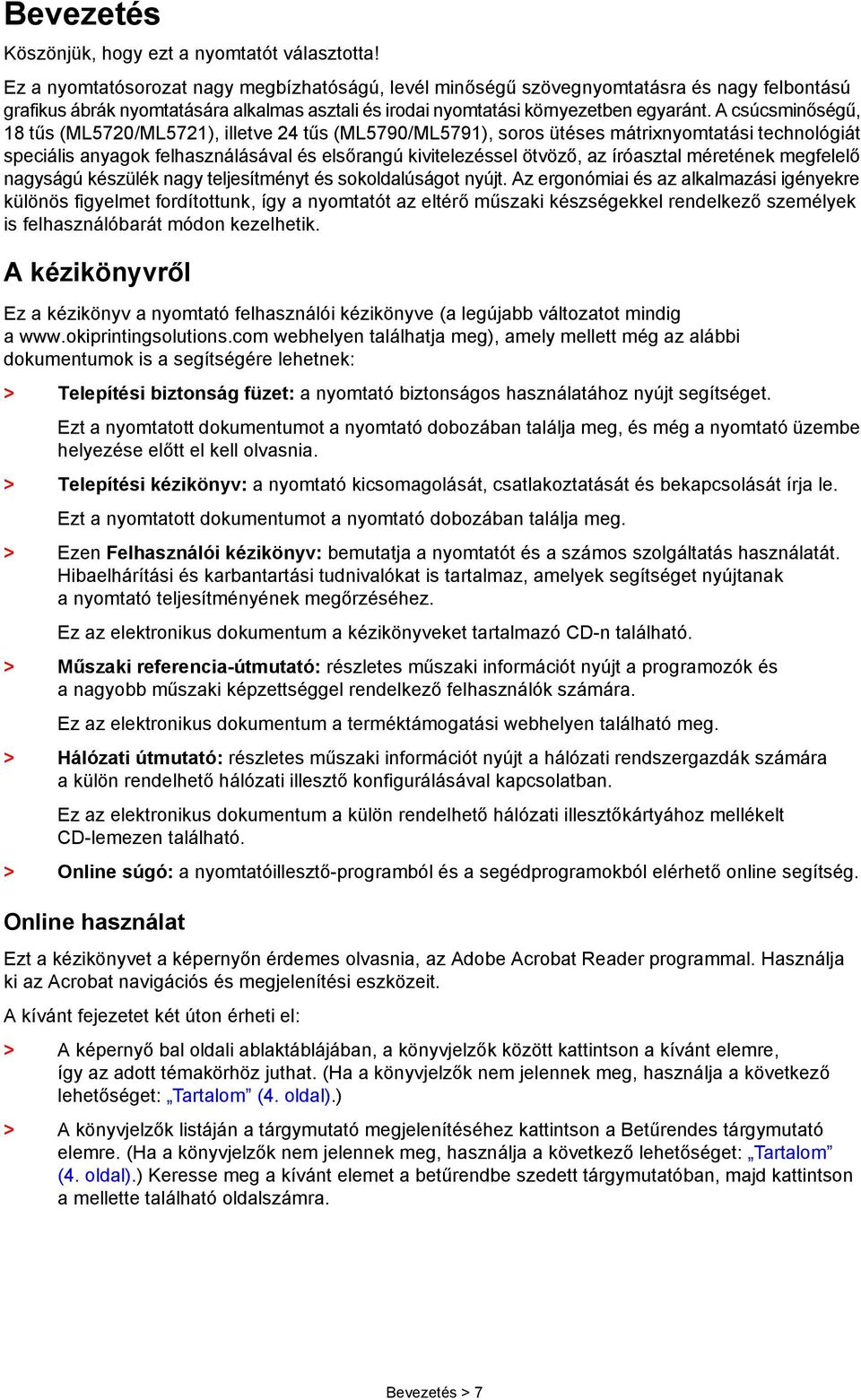 A csúcsminőségű, 18 tűs (ML5720/ML5721), illetve 24 tűs (ML5790/ML5791), soros ütéses mátrixnyomtatási technológiát speciális anyagok felhasználásával és elsőrangú kivitelezéssel ötvöző, az íróasztal