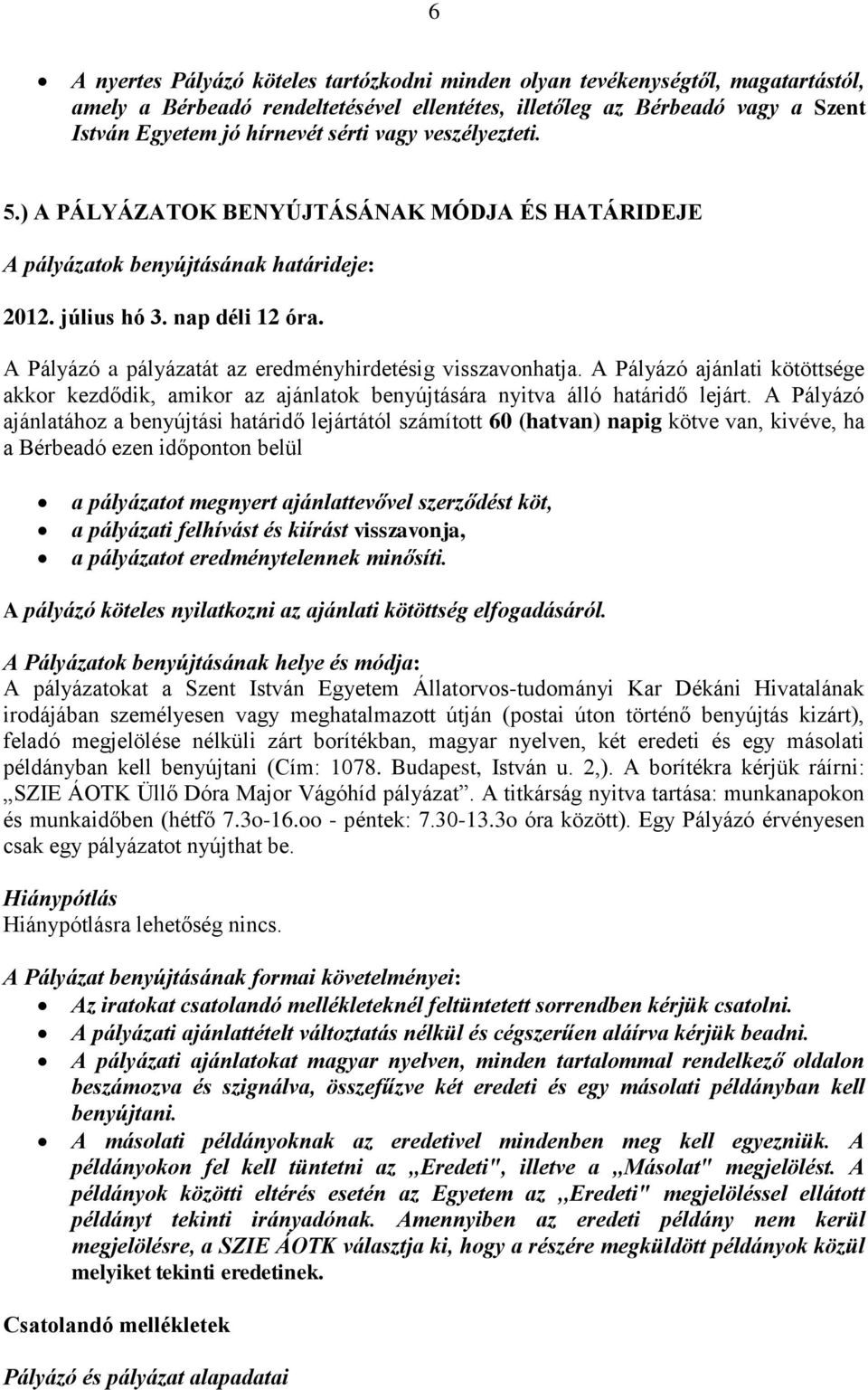 A Pályázó a pályázatát az eredményhirdetésig visszavonhatja. A Pályázó ajánlati kötöttsége akkor kezdődik, amikor az ajánlatok benyújtására nyitva álló határidő lejárt.