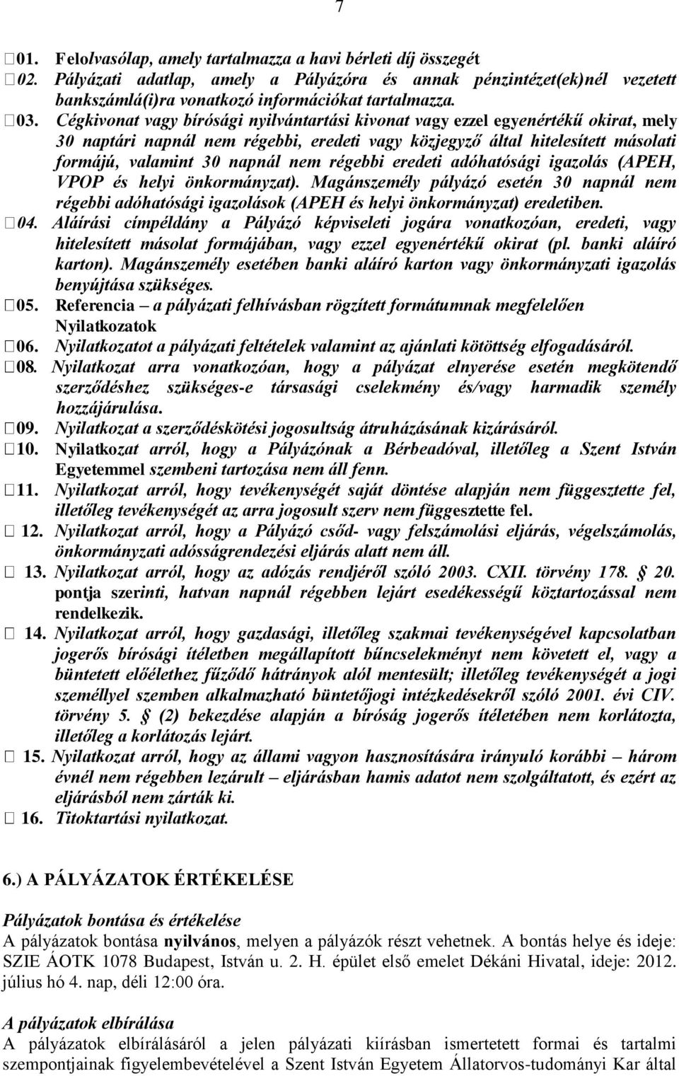 régebbi eredeti adóhatósági igazolás (APEH, VPOP és helyi önkormányzat). Magánszemély pályázó esetén 30 napnál nem régebbi adóhatósági igazolások (APEH és helyi önkormányzat) eredetiben. 04.