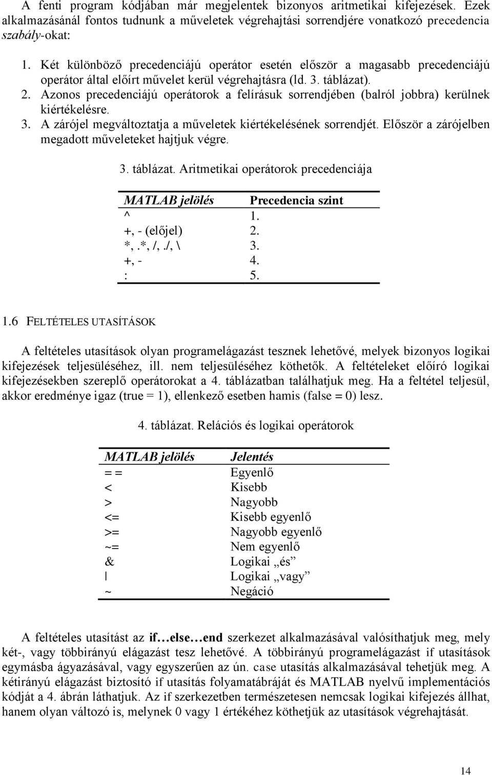 Azonos precedenciájú operátorok a felírásuk sorrjében (balról jobbra) kerülnek kiértékelésre. 3. A zárójel megváltoztatja a műveletek kiértékelésének sorrjét.