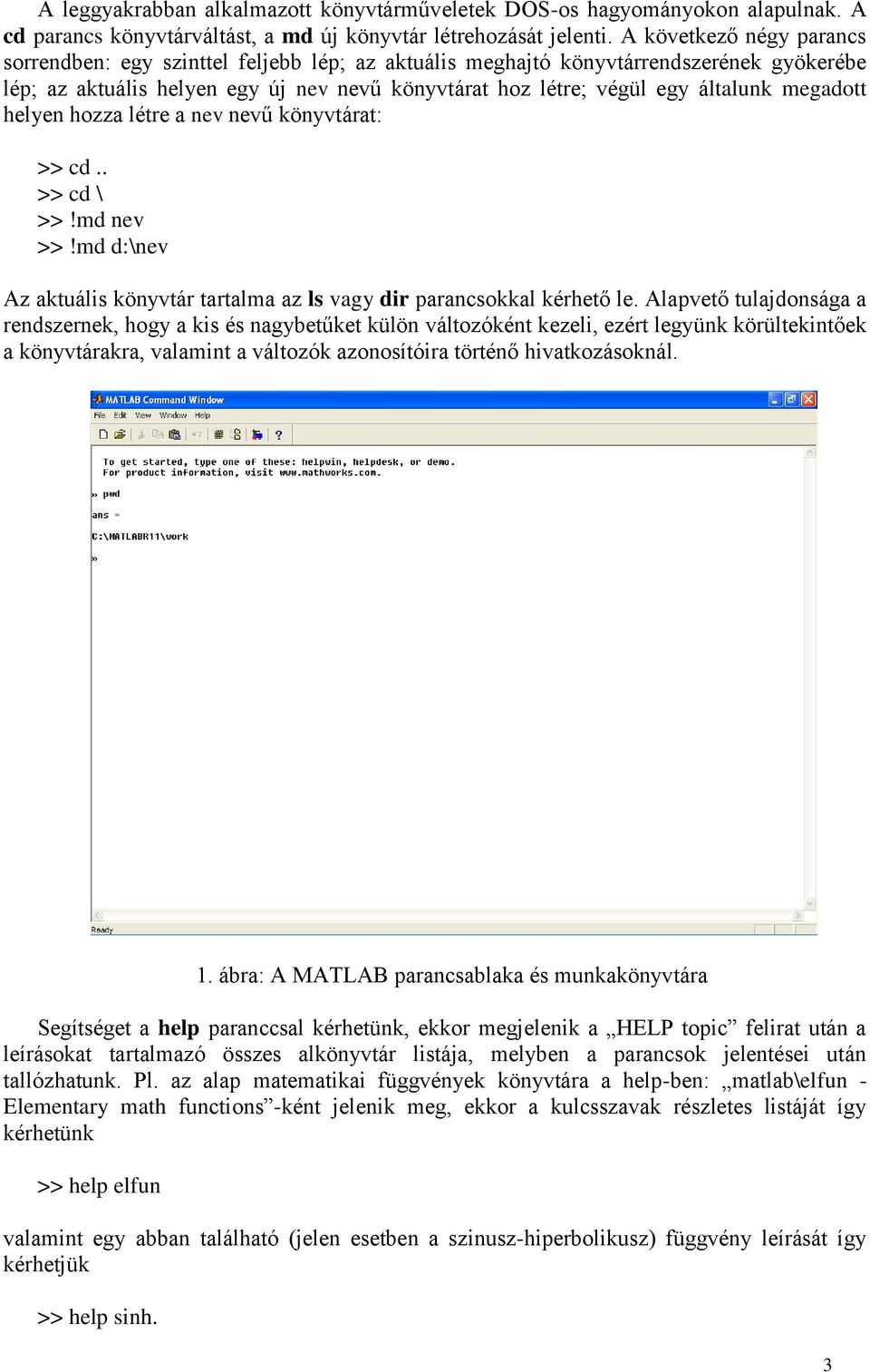 helyen hozza létre a nev nevű könyvtárat: >> cd.. >> cd \ >>!md nev >>!md d:\nev Az aktuális könyvtár tartalma az ls vagy dir parancsokkal kérhető le.