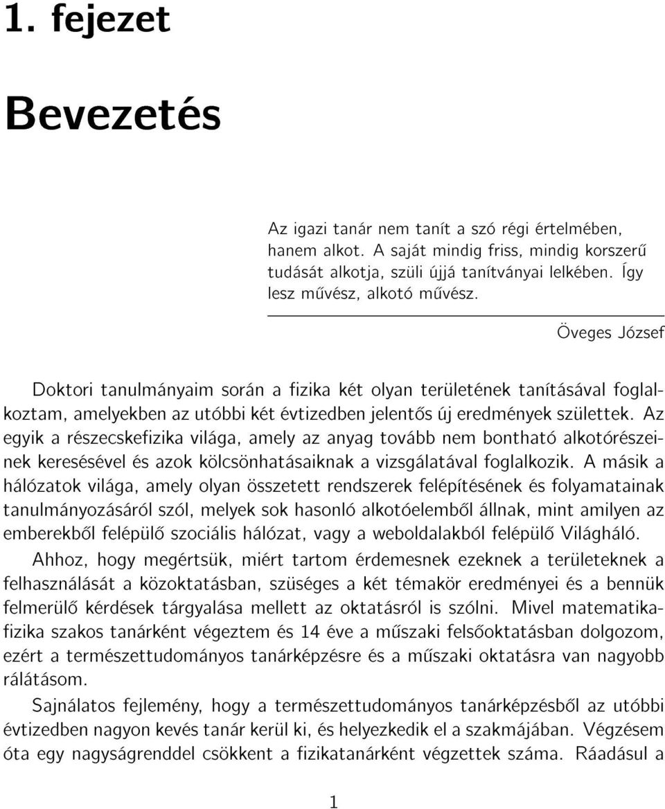 Az egyik a részecskezika világa, amely az anyag tovább nem bontható alkotórészeinek keresésével és azok kölcsönhatásaiknak a vizsgálatával foglalkozik.