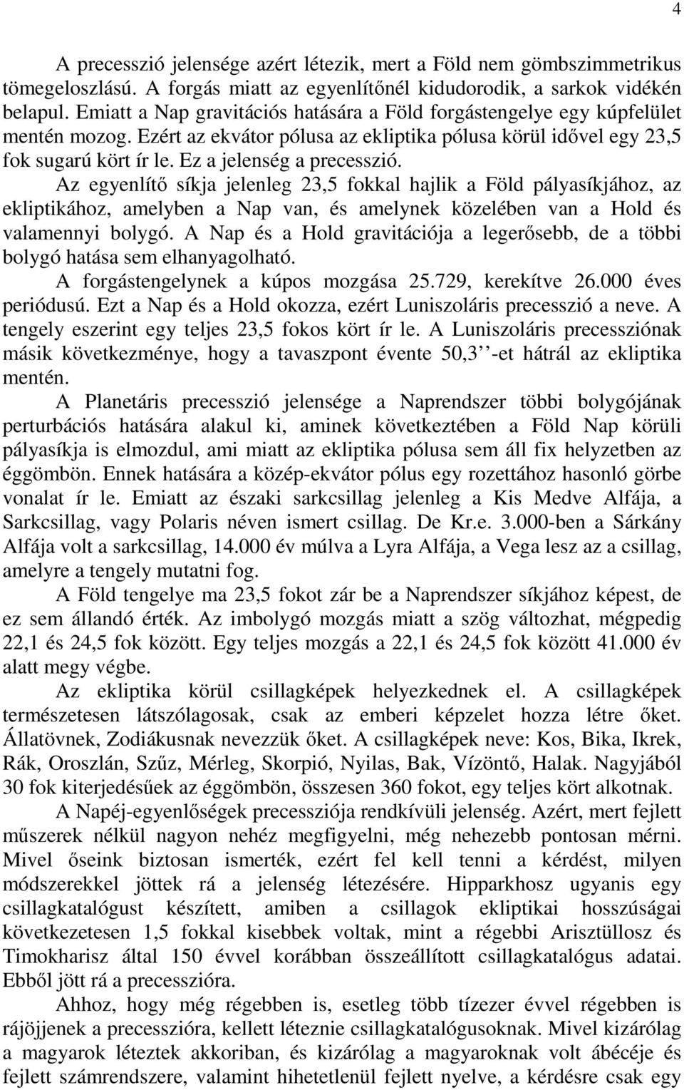 Ez a jelenség a precesszió. Az egyenlítő síkja jelenleg 23,5 fokkal hajlik a Föld pályasíkjához, az ekliptikához, amelyben a Nap van, és amelynek közelében van a Hold és valamennyi bolygó.