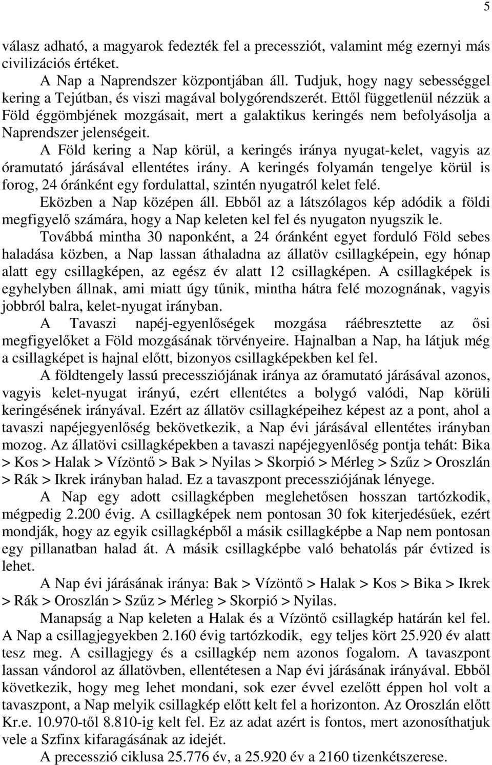 Ettől függetlenül nézzük a Föld éggömbjének mozgásait, mert a galaktikus keringés nem befolyásolja a Naprendszer jelenségeit.