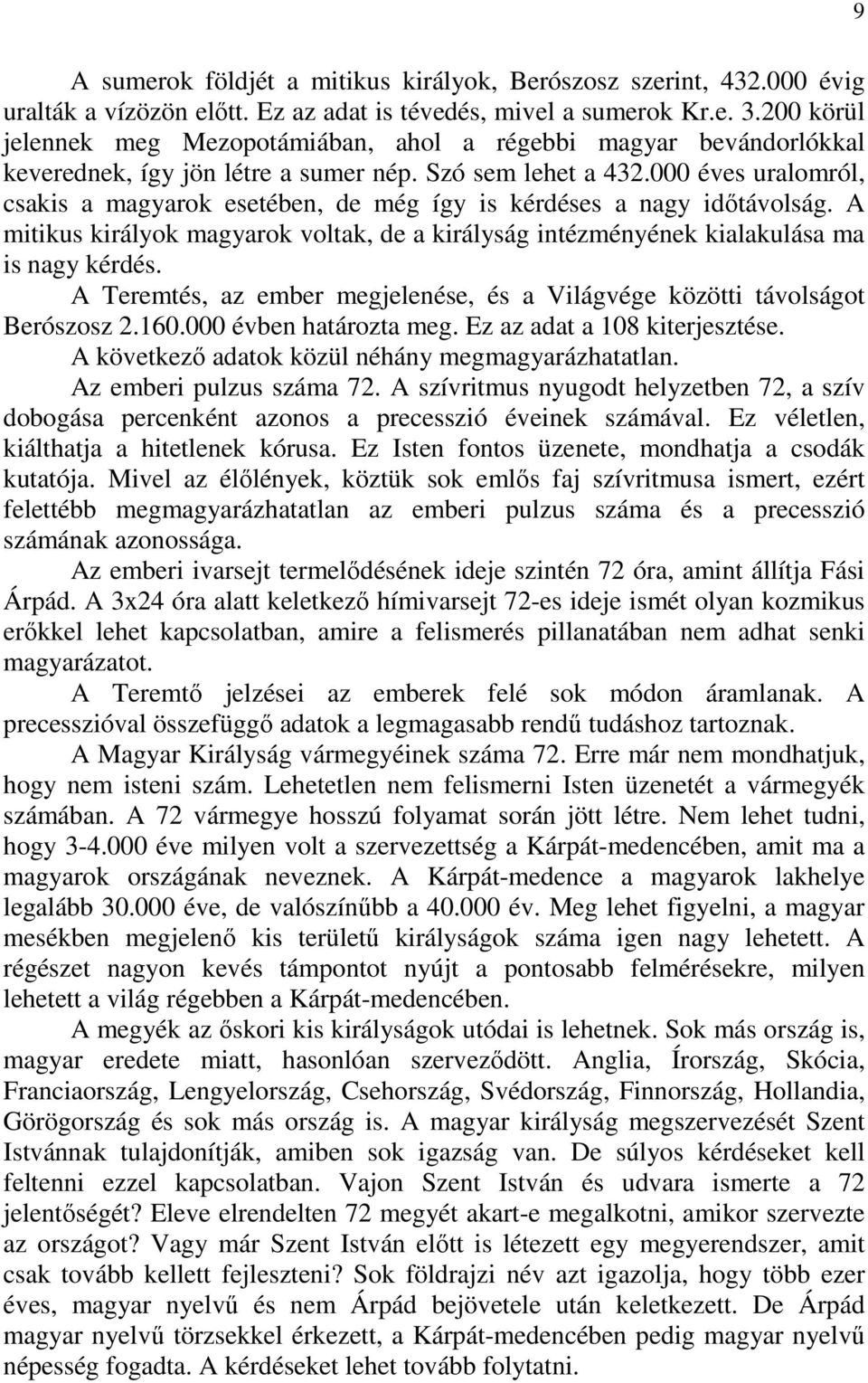 000 éves uralomról, csakis a magyarok esetében, de még így is kérdéses a nagy időtávolság. A mitikus királyok magyarok voltak, de a királyság intézményének kialakulása ma is nagy kérdés.