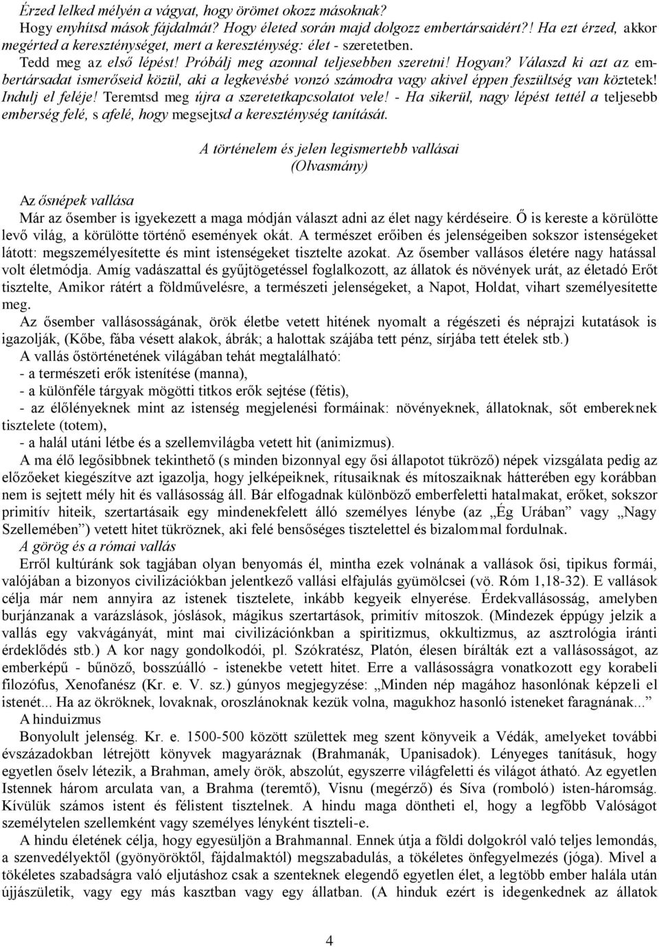 Válaszd ki azt az embertársadat ismerőseid közül, aki a legkevésbé vonzó számodra vagy akivel éppen feszültség van köztetek! Indulj el feléje! Teremtsd meg újra a szeretetkapcsolatot vele!